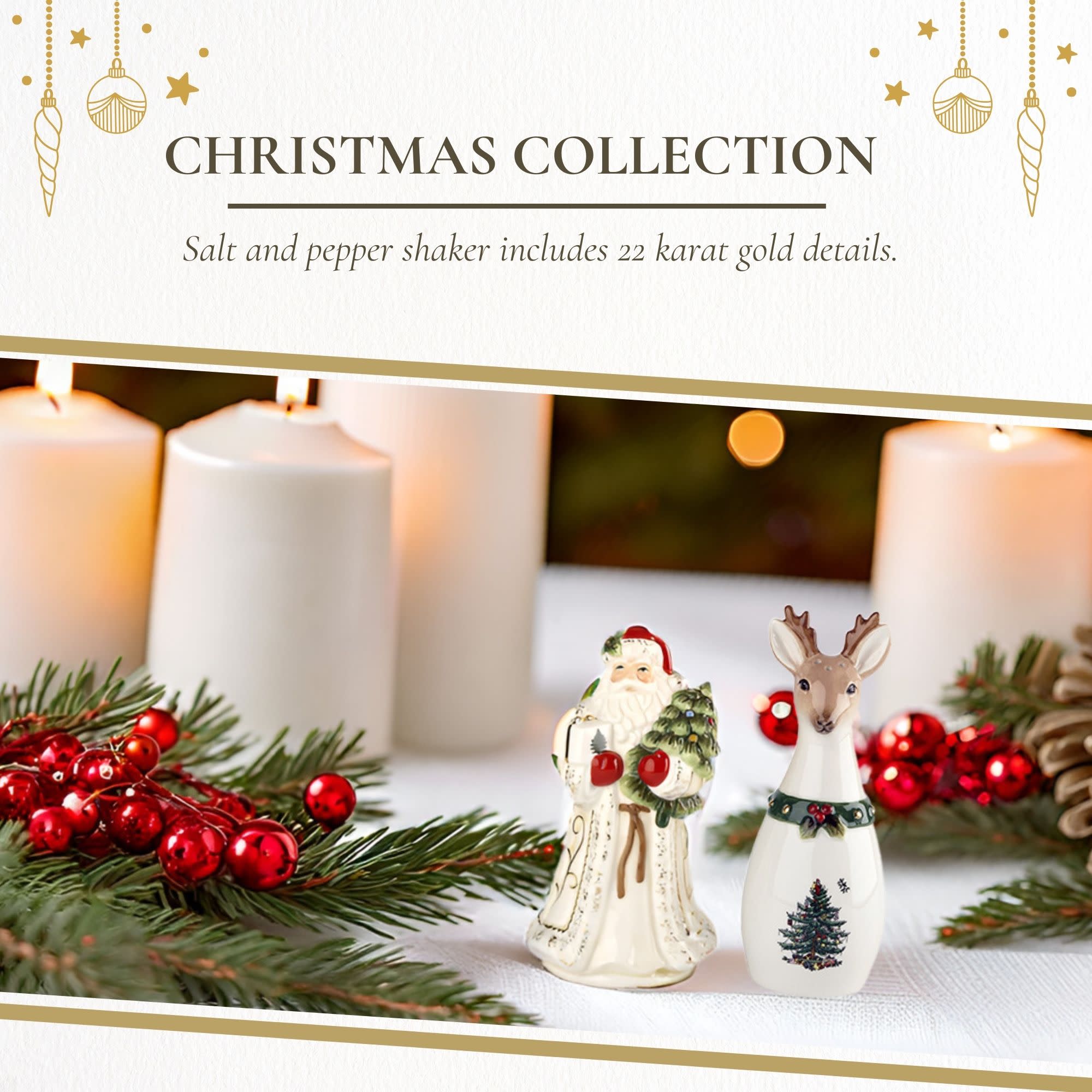 CHRISTMAS COLLECTION  
Salt and pepper shaker includes 22 karat gold details.