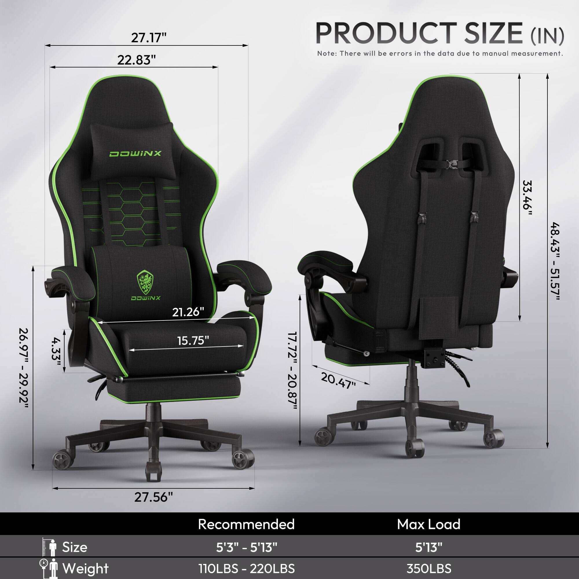 27.17" 22.83" PRODUCT SIZE (IN) Note: There will be errors in the data due to manual measurement. IWG 26.97" -29 -29.92" 4.33" DOWINX 21.26" 15.75" 17.72" -20.87" 20.47" 33.46" 48.43" -51.57" 27.56" Recommended Max Load Size Weight 5'3" - 5'13" 110LBS -220LBS I 5'13" 350LBS