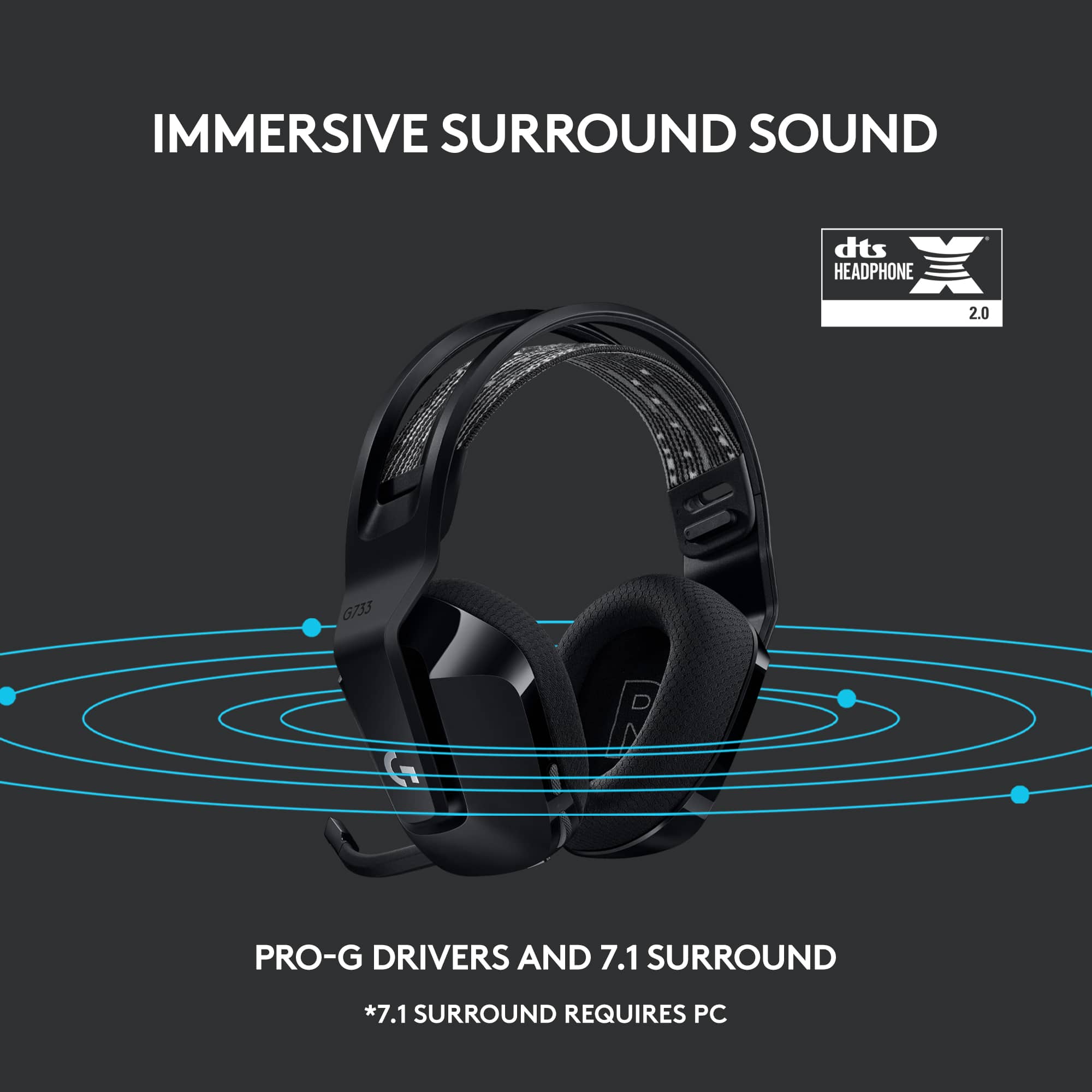 Immersive Surround Sound dts Headphone with Pro-G Drivers and 7.1 Surround. 7.1 Surround requires PC.