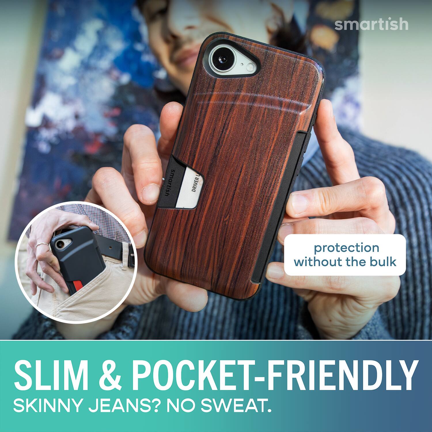 smartish DRIVER protection without the bulk SLIM & POCKET-FRIENDLY SKINNY JEANS? NO SWEAT.