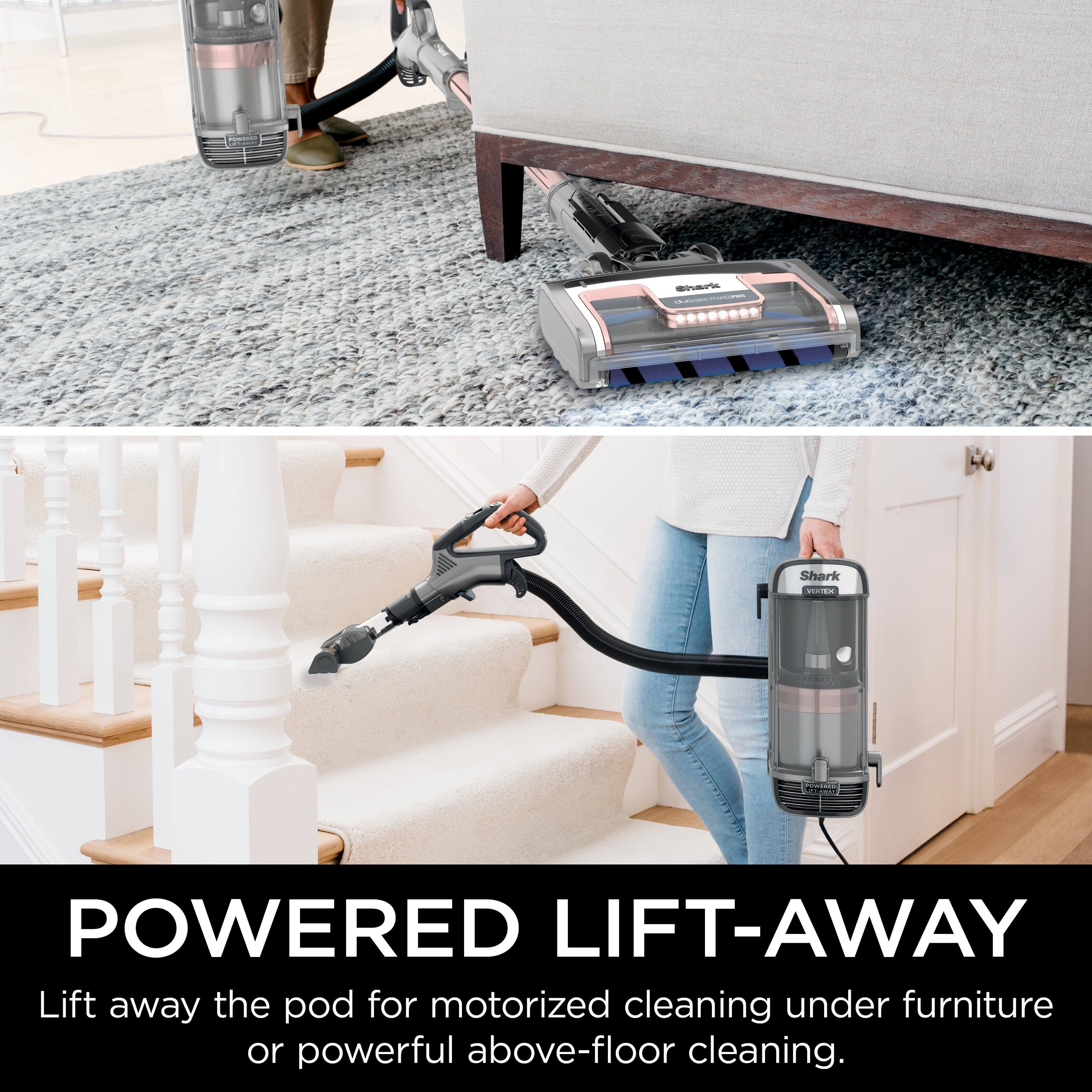 Powered Lift-Away: Lift away the pod for motorized cleaning under furniture or powerful above-floor cleaning.