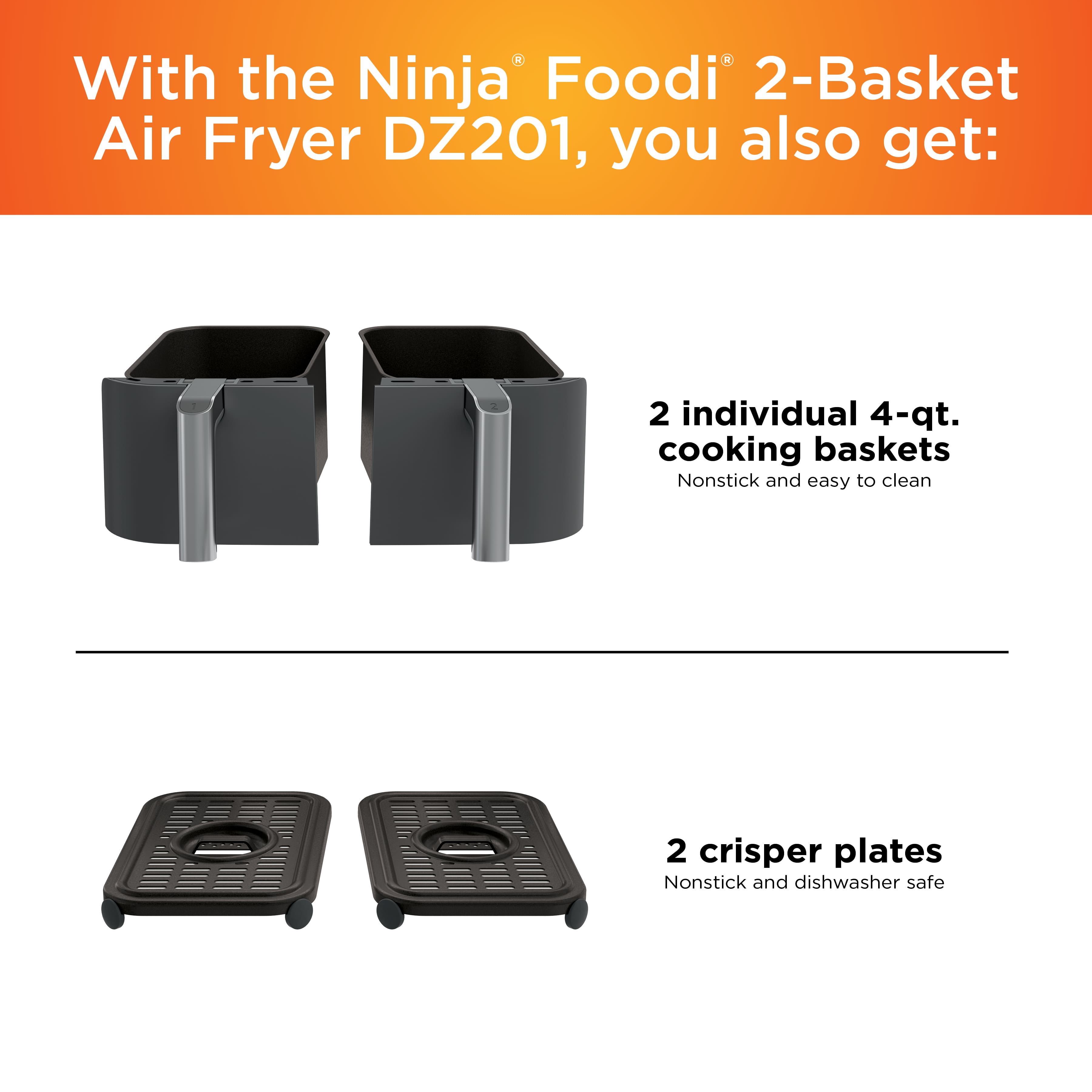 With the Ninja Foodi 2-Basket Air Fryer DZ201, you also get: 2 individual 4-qt. cooking baskets, nonstick and easy to clean; 2 crisper plates, nonstick and dishwasher safe.