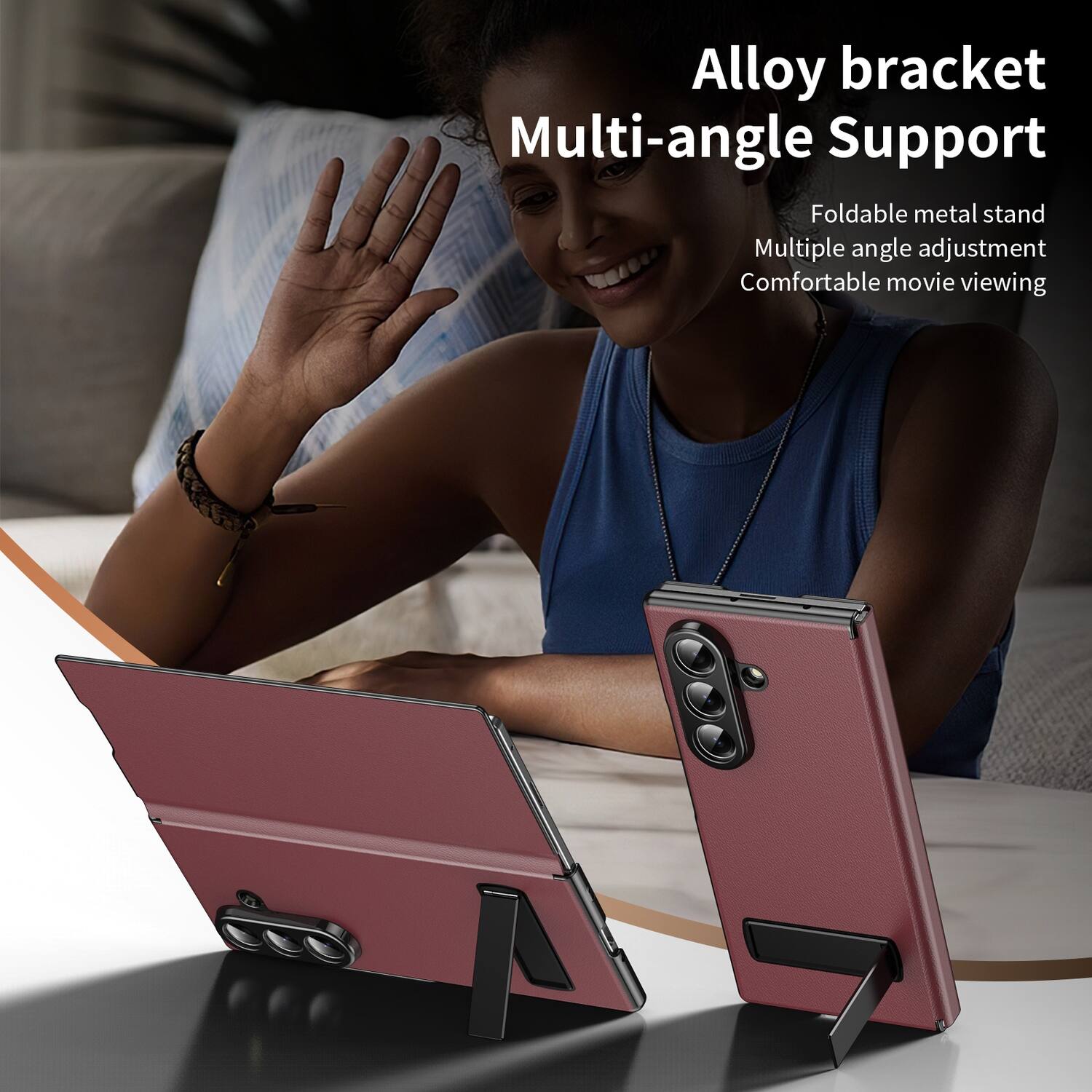 Alloy bracket Multi-angle Support  
Foldable metal stand  
Multiple angle adjustment  
Comfortable movie viewing