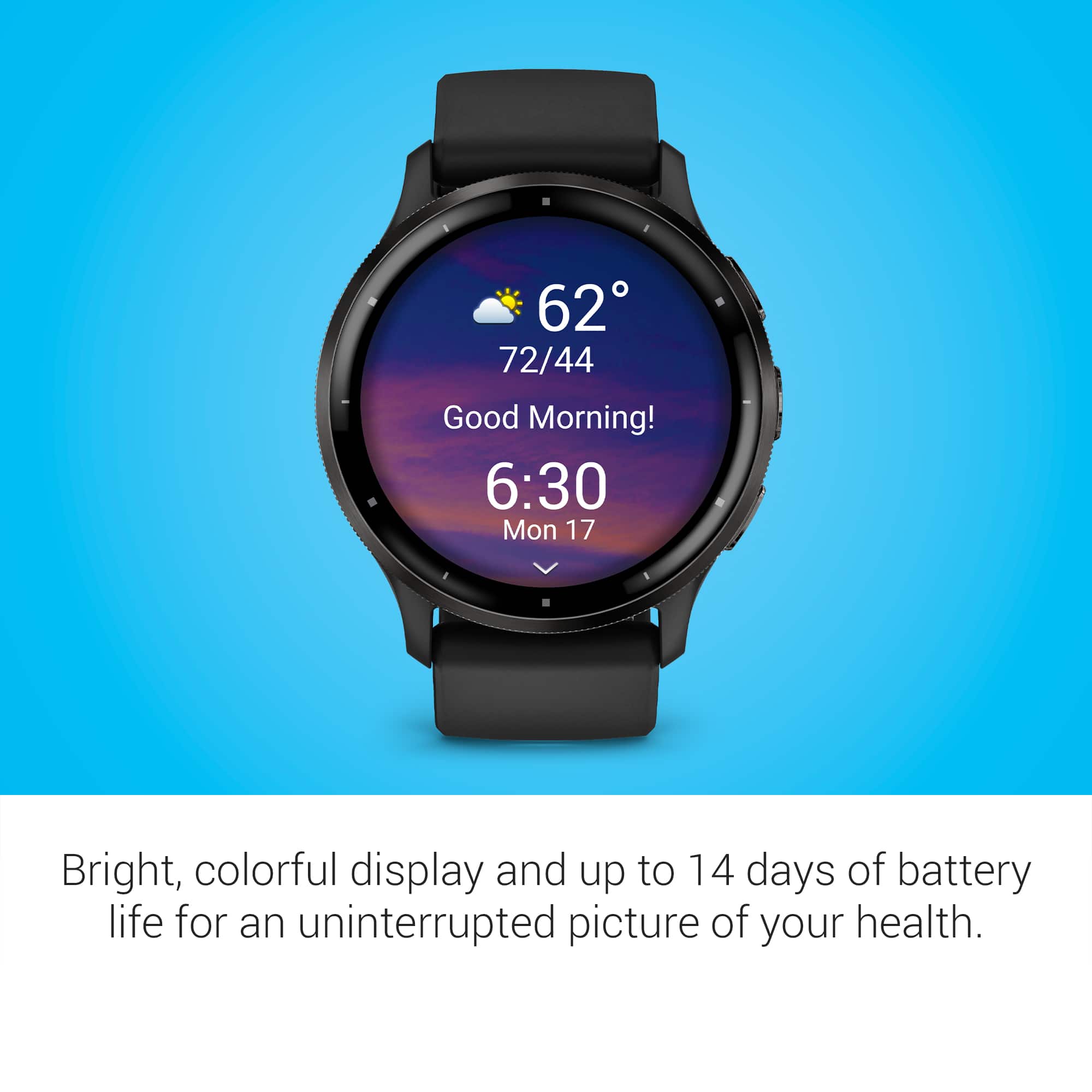 Good Morning! 6:30 Mon 17 Bright, colorful display and up to 14 days of battery life for an uninterrupted picture of your health.