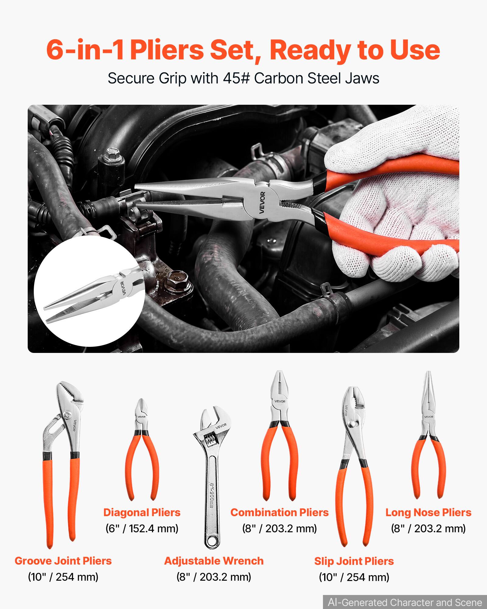 6-in-1 Pliers Set, Ready to Use Secure Grip with 45# Carbon Steel Jaws

VEVOR

Diagonal Pliers (6" / 152.4 mm)
6~200mm Combination Pliers (8" / 203.2 mm)
Long Nose Pliers (8" / 203.2 mm)
Groove Joint Pliers (10" / 254 mm)
Adjustable Wrench (8" / 203.2 mm)
Slip Joint Pliers (10" / 254 mm)

AI-Generated Character and Scene