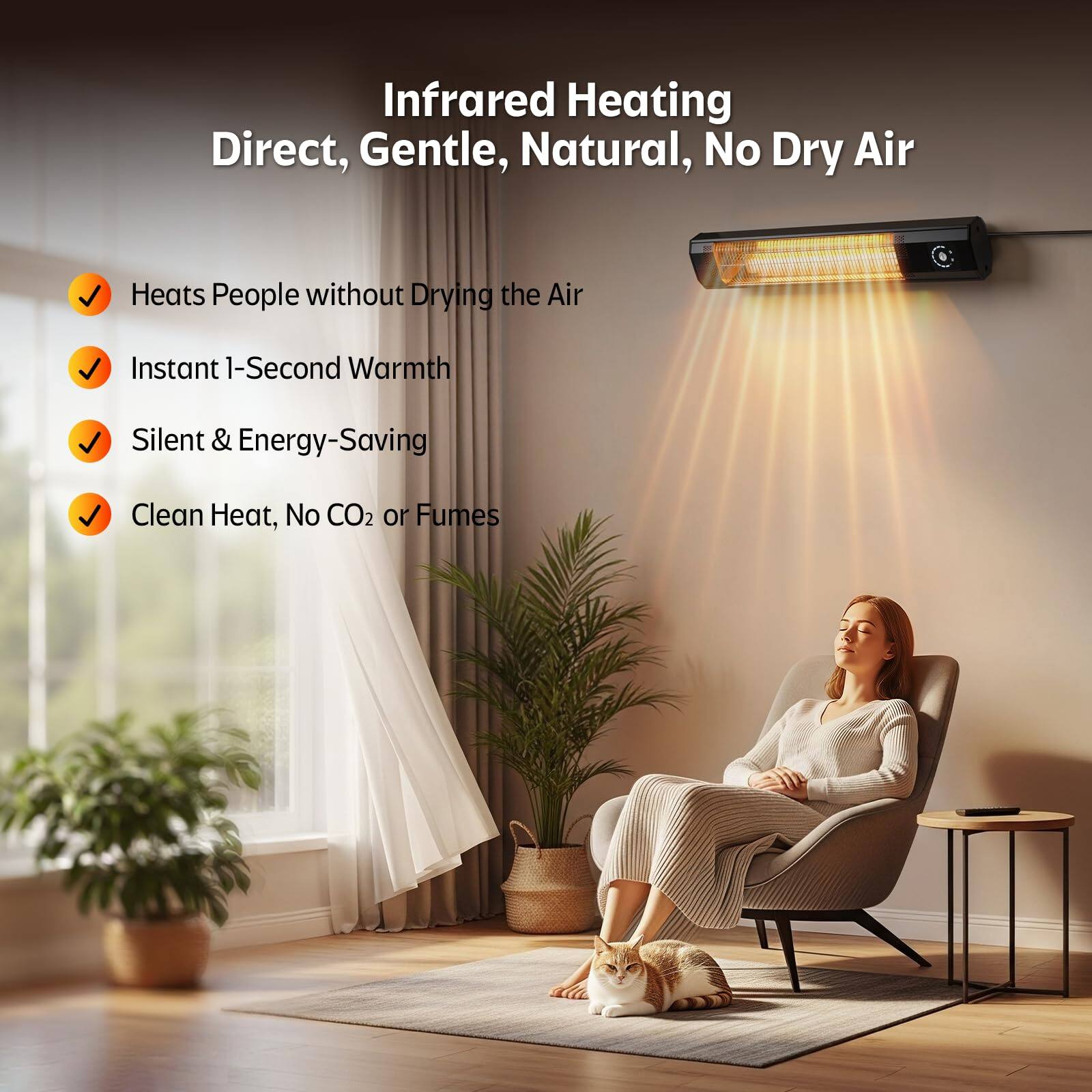 Infrared Heating Direct, Gentle, Natural, No Dry Air  
Heats People without Drying the Air  
Instant 1-Second Warmth  
Silent & Energy-Saving  
Clean Heat, No CO2 or Fumes