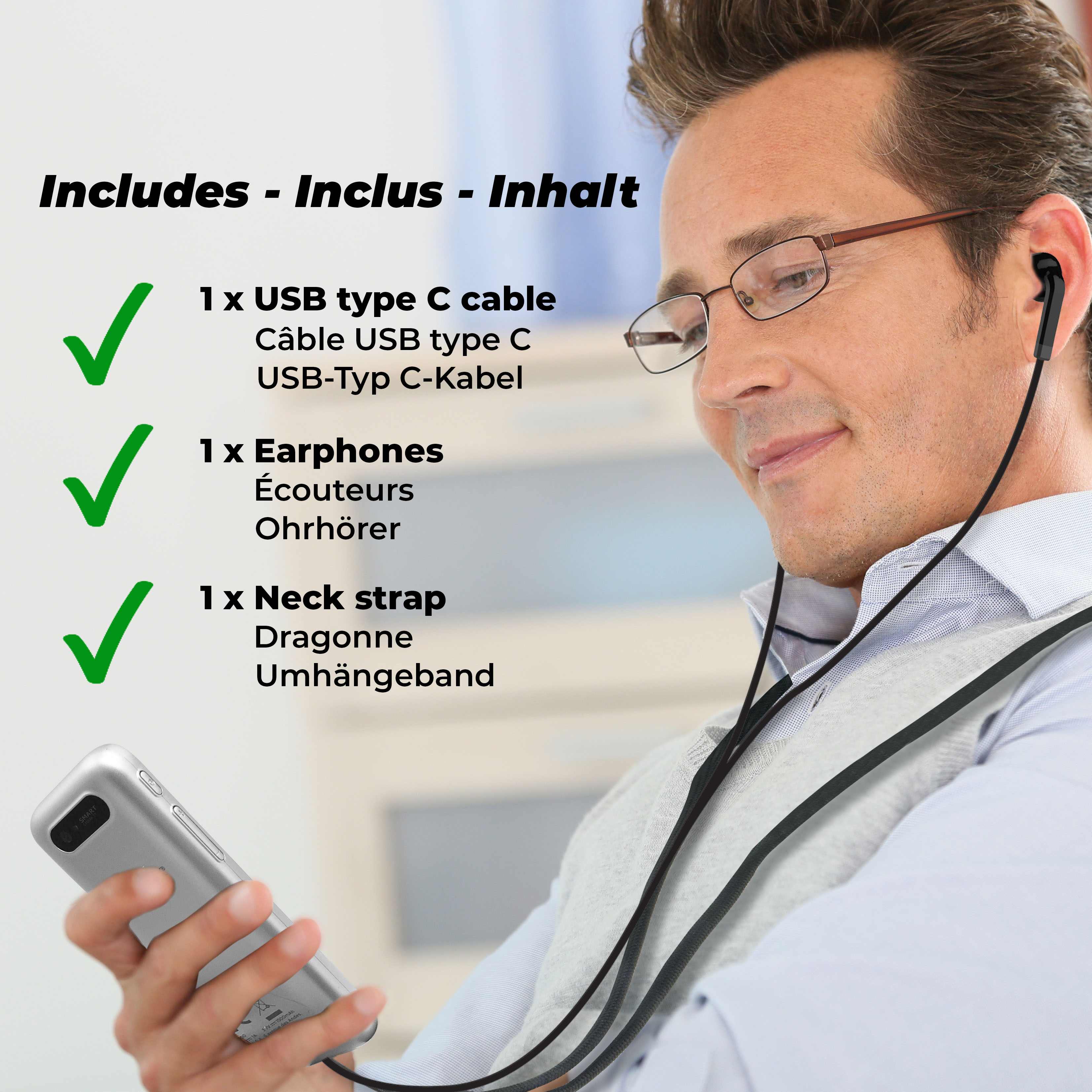 Includes - Inclus - Inhalt

- 1 x USB type C cable  
  Câble USB type C  
  USB-Typ C-Kabel

- 1 x Earphones  
  Écouteurs  
  Ohrhörer

- 1 x Neck strap  
  Dragonne  
  Umhängebänd