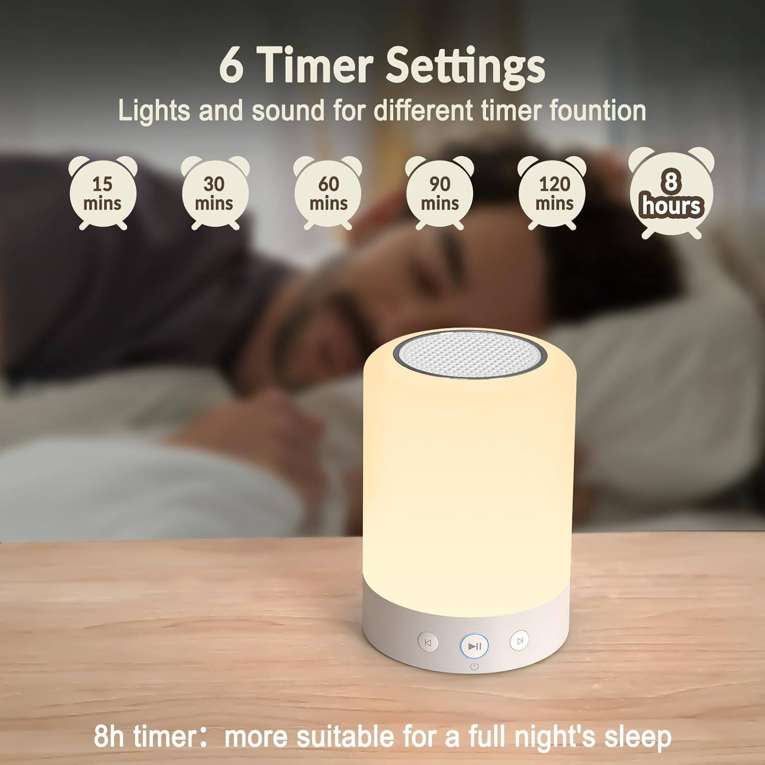 6 Timer Settings  
Lights and sound for different timer function  

15 mins  
30 mins  
60 mins  
90 mins  
120 mins  
8 hours  

8h timer: more suitable for a full night's sleep