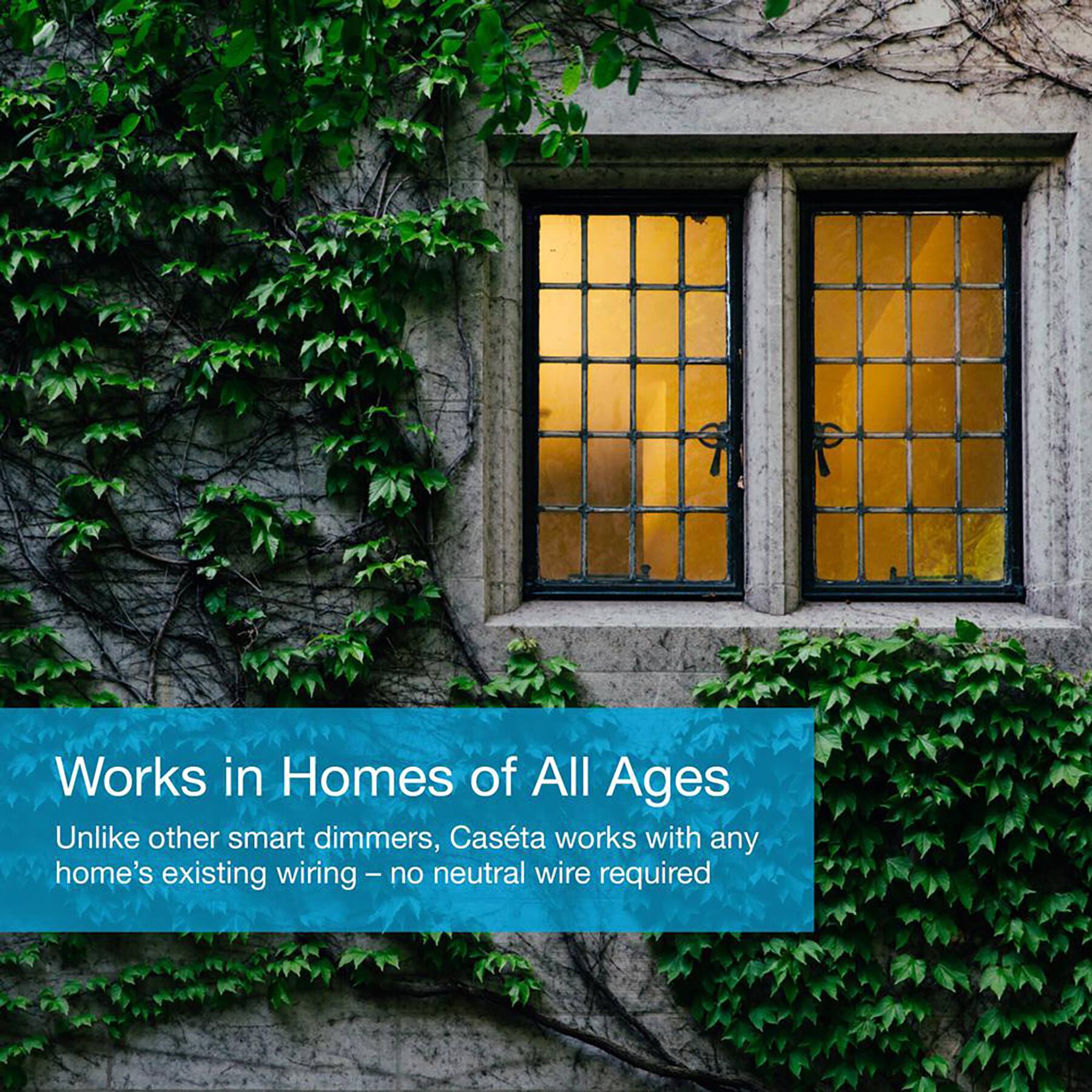 Works in Homes of All Ages Unlike other smart dimmers, Casta works with any home's existing wiring - no neutral wire required.