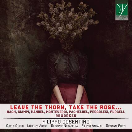 DA VINCI JAZZ
LEAVE THE THORN, TAKE THE ROSE...
BACH, CIAMPI, HANDEL, MONTEVERDI, PACHELBEL, PERGOLESI, PURCELL REWORKED
FILIPPO COSENTINO
CARLO CHIRIO
LORENZO ARESE
GIUSEPPE NOTABELLA
FILIPPO ANSALDI
GIOVANNI FORTI