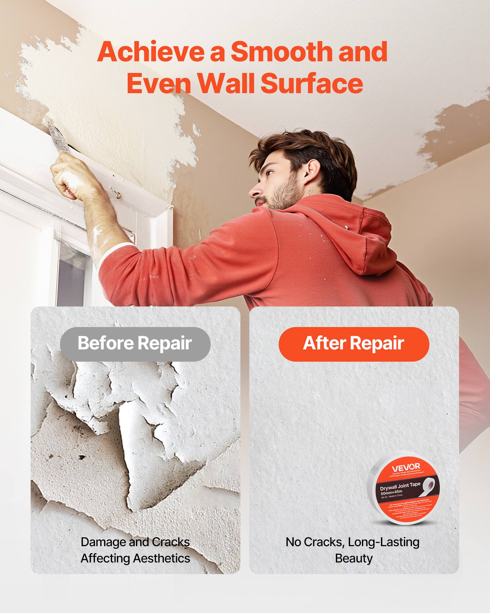 Achieve a Smooth and Even Wall Surface

Before Repair
Damage and Cracks Affecting Aesthetics

After Repair
No Cracks, Long-Lasting Beauty

VEVOR
Drywall Joint Tape
50mm x 40m