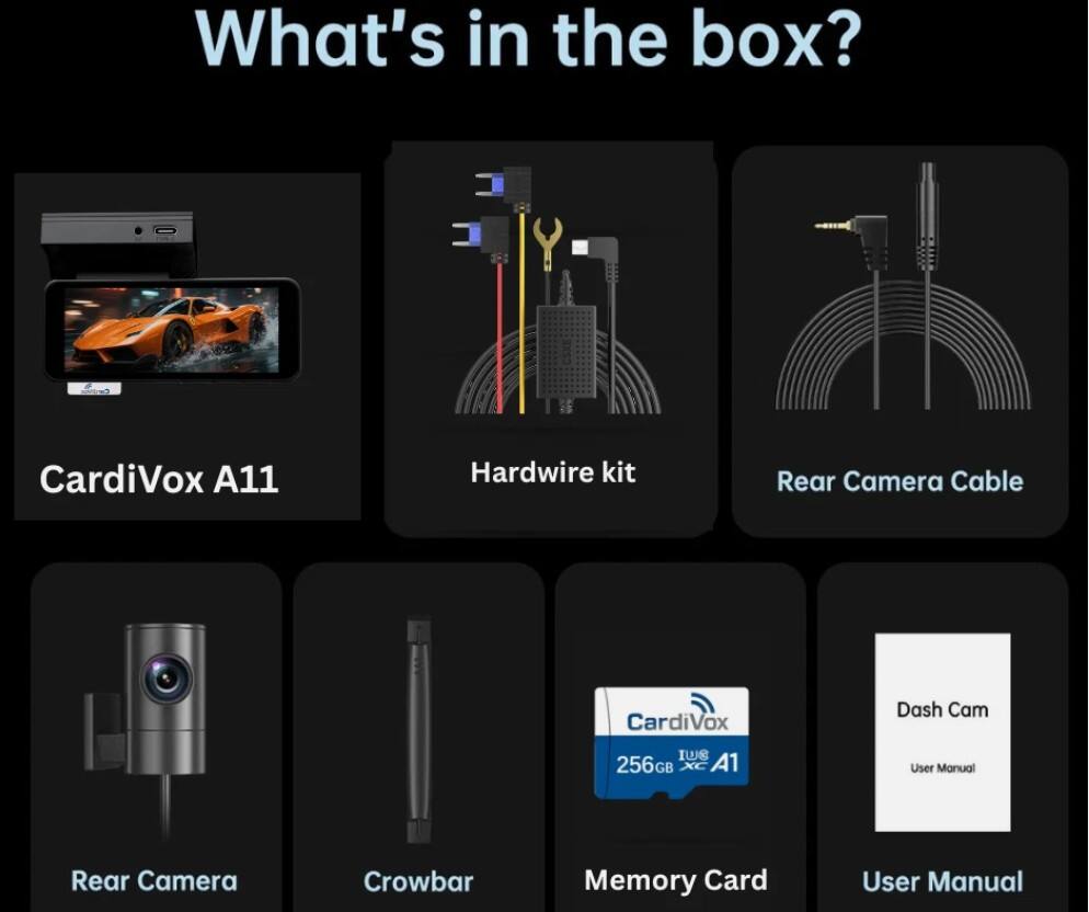 What's in the box?

- CardiVox A11
- Hardwire kit
- Rear Camera Cable
- Rear Camera
- Crowbar
- Memory Card
- Dash Cam User Manual
- User Manual