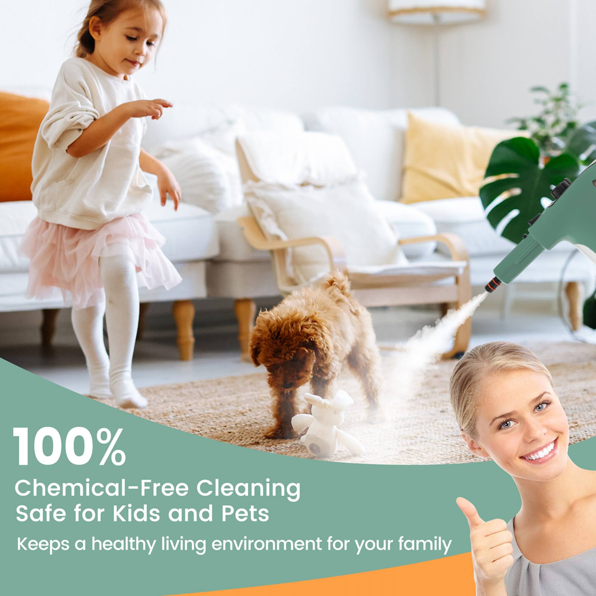 100% Chemical-Free Cleaning  
Safe for Kids and Pets  
Keeps a healthy living environment for your family
