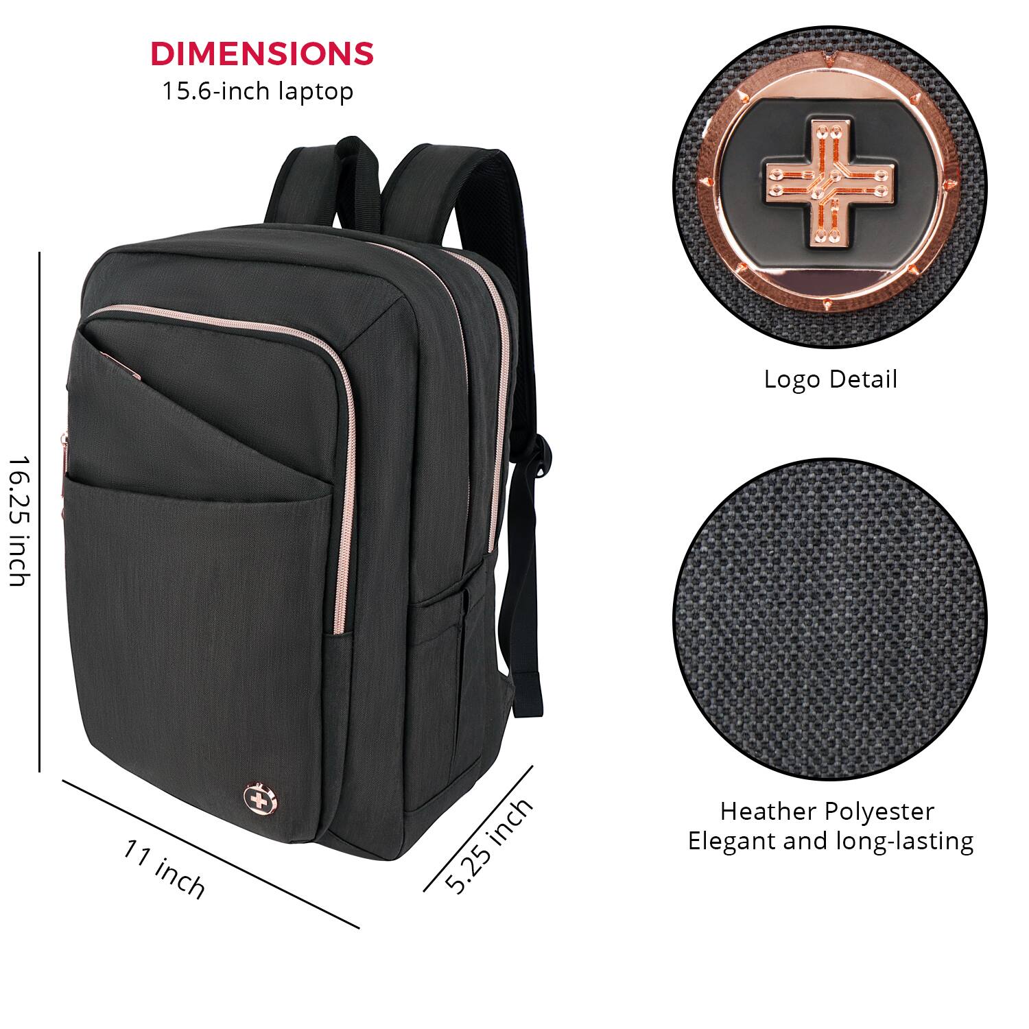 DIMENSIONS: 15.6-inch laptop, 16.25 inches, 11 inches, 5.25 inches.
LOGO DETAIL: 16.25 inches.
MATERIAL: Heather Polyester.
FEATURES: Elegant and long-lasting.