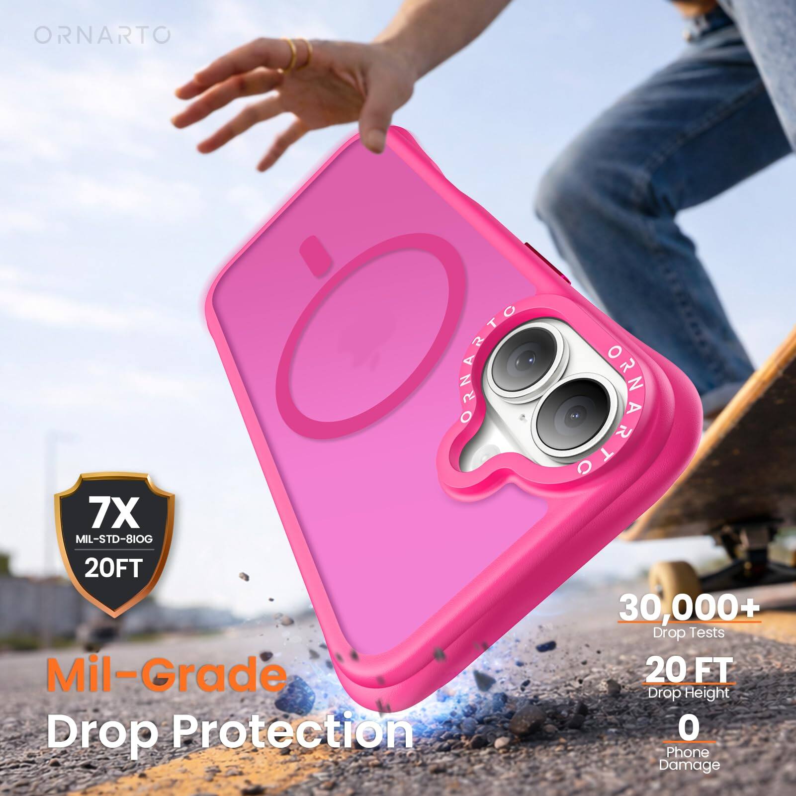 ORNARTO  
ORNARTO  
7X MIL-STD-810G 20FT  
Mil-Grade Drop Protection  
SHARTO  
30,000+ Drop Tests  
20 FT Drop Height  
0 Phone Damage