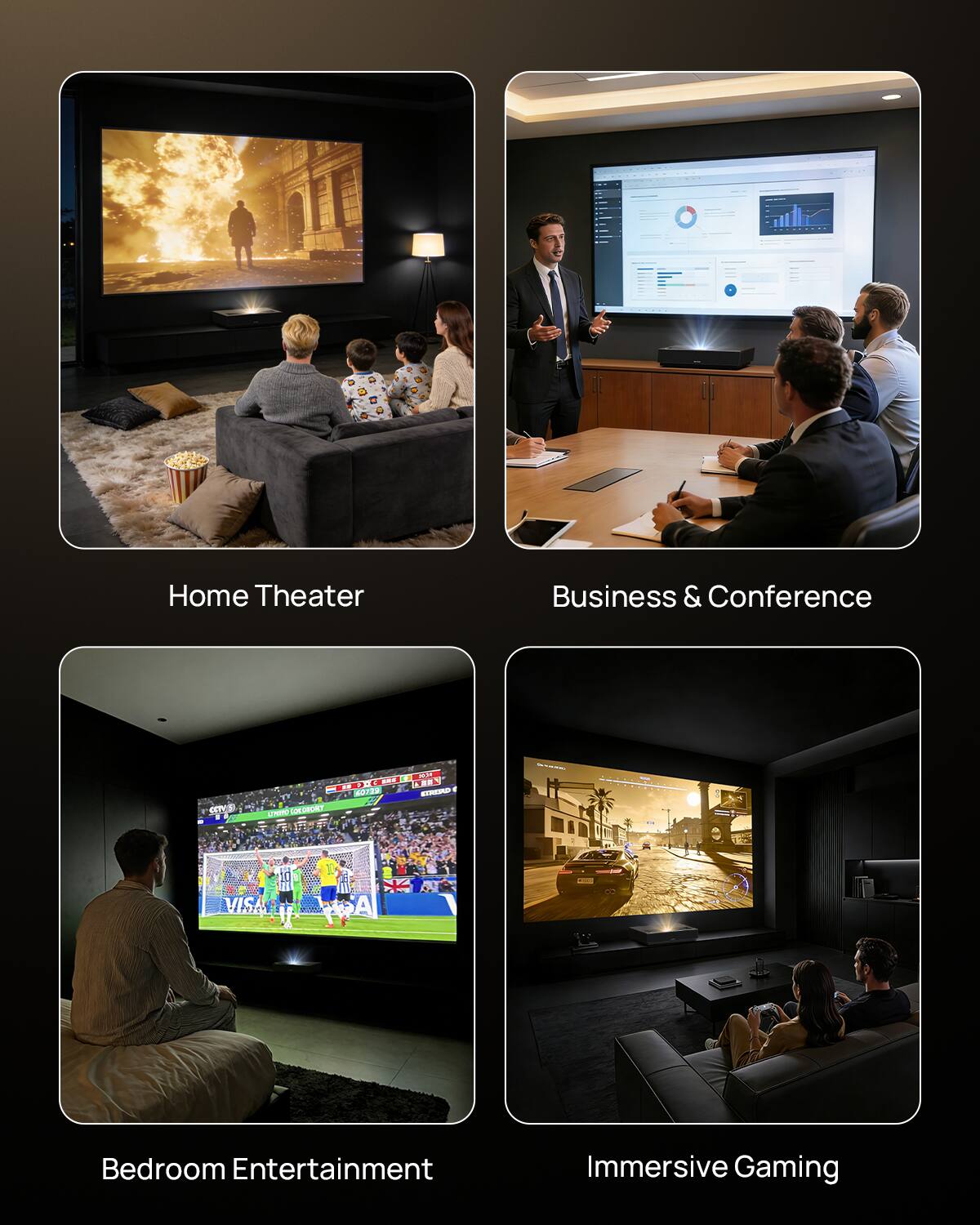Home Theater  
Business & Conference  
Bedroom Entertainment  
Immersive Gaming