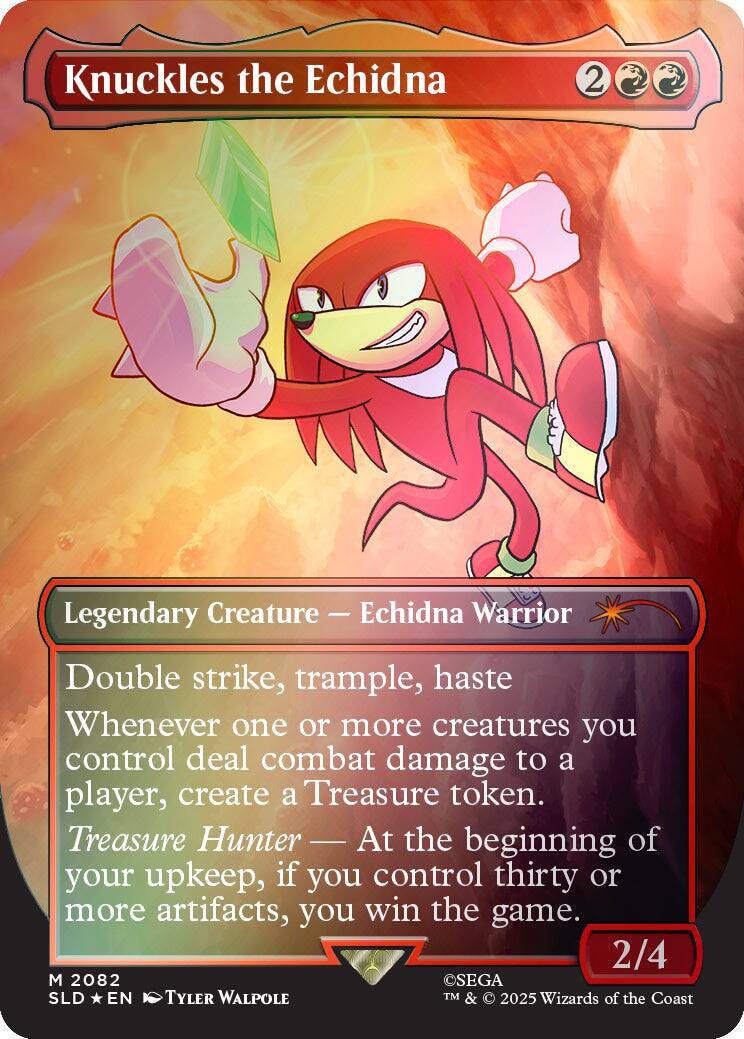 Knuckles the Echidna  
2  
Legendary Creature - Echidna Warrior  
Double strike, trample, haste  
Whenever one or more creatures you control deal combat damage to a player, create a Treasure token.  
Treasure Hunter - At the beginning of your upkeep, if you control thirty or more artifacts, you win the game.  
2/4  
M 2082  
SEGA  
SLD * EN  
TYLER WALPOLE  
TM & © 2025 Wizards of the Coast