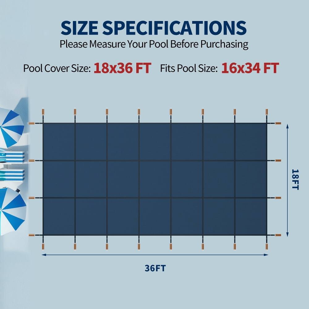 SIZE SPECIFICATIONS  
Please Measure Your Pool Before Purchasing  

Pool Cover Size: 18x36 FT  
Fits Pool Size: 16x34 FT  

18FT  
36FT