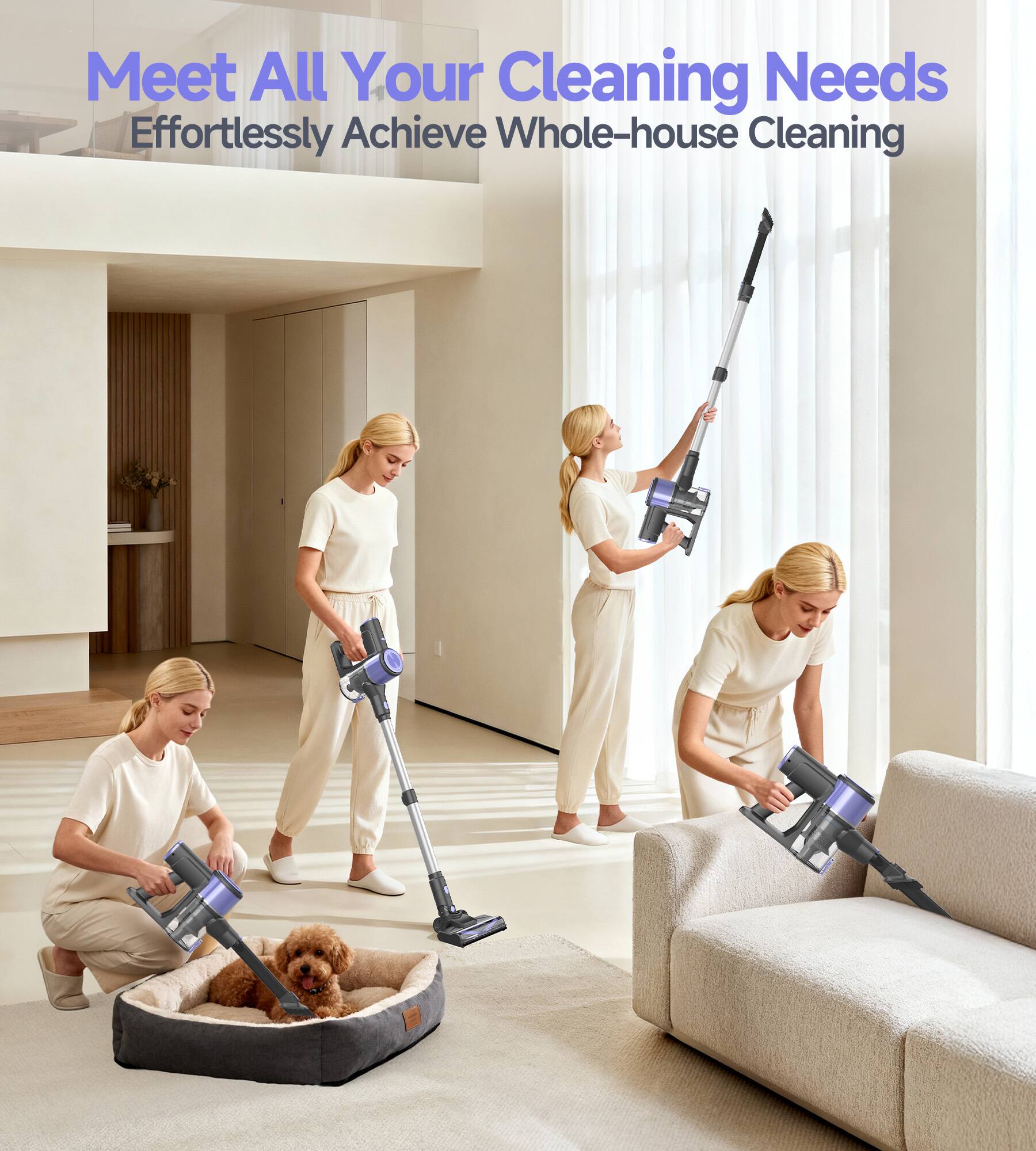 Meet All Your Cleaning Needs  
Effortlessly Achieve Whole-house Cleaning