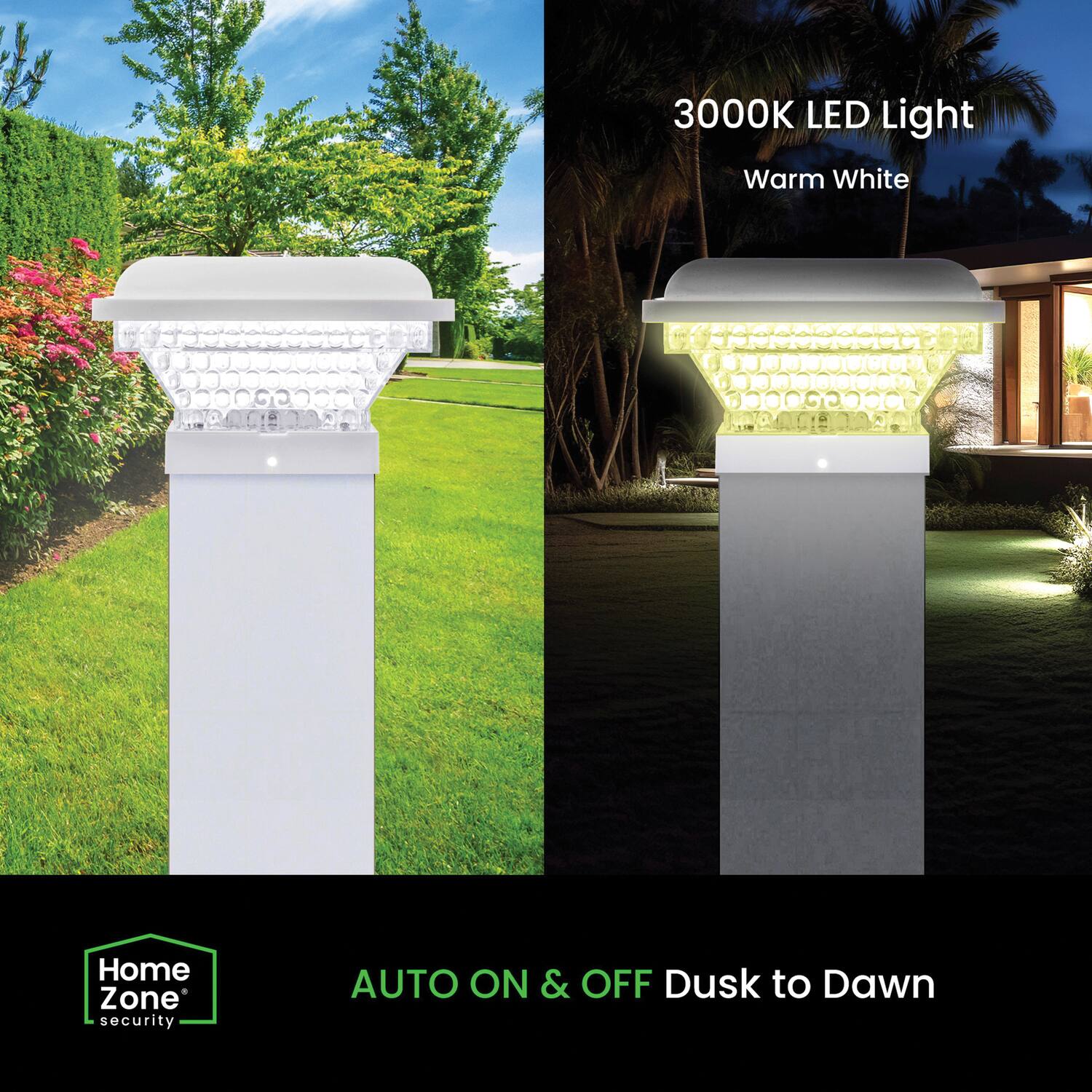 3000K LED Light  
Warm White  

Home Zone Security  

AUTO ON & OFF Dusk to Dawn