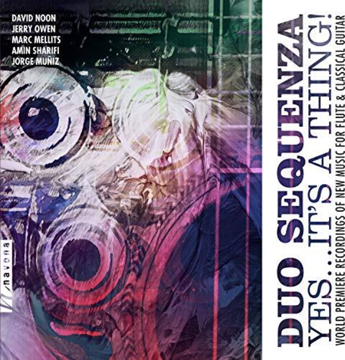 DAVID NOON  
JERRY OWEN  
MARC MELLITS  
AMIN SHARIPI  
JORGE MUNIZ  

navona  

DUO SEQUENZA  
YES IT'S A THING!  
MUSIC FOR FLUTE & CLASSICAL GUITAR  

WORLD PREMIERE RECORDINGS OF NEW WORKS  

navona