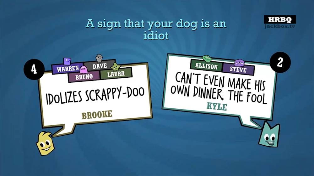 A sign that your dog is an idiot HRBQ jackbox.tv 4 Warren Dave Bruno Laura Idolizes Scrappy-Doo Brooke Allison Steve Can't Even Make Own His Dinner, the Fool Kyle 2