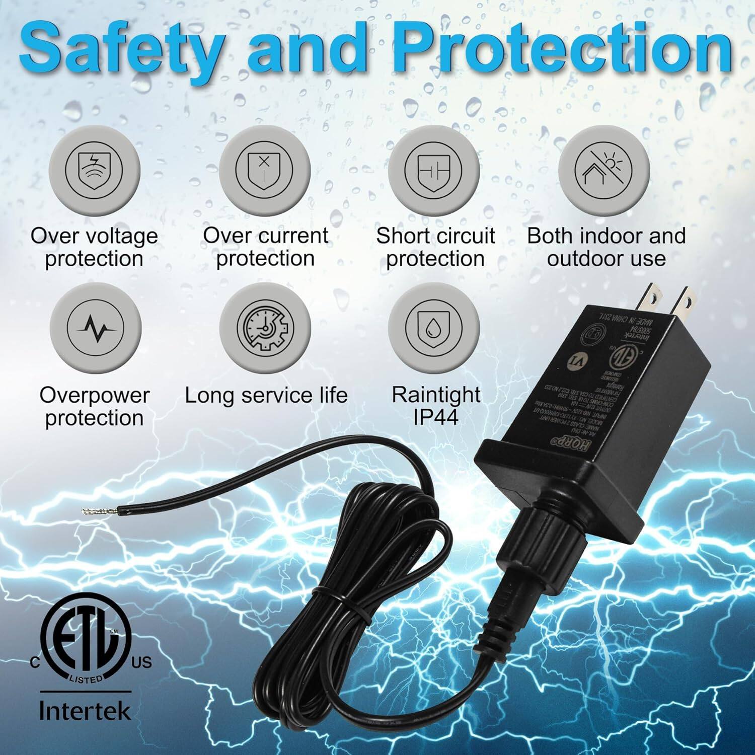 Safety and Protection

- Over voltage protection
- Over current protection
- Short circuit protection
- Both indoor and outdoor use
- Overpower protection
- Long service life
- Raintight IP44

Certifications:
- UL Listed
- Intertek