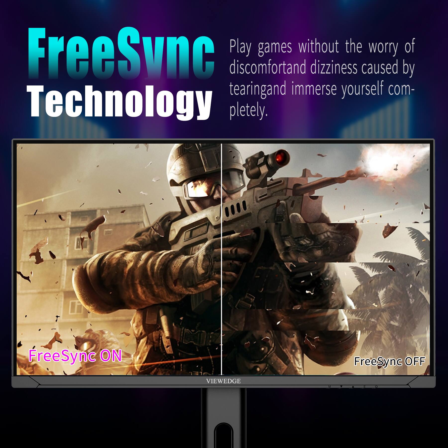 FreeSync Technology

Play games without the worry of discomfort and dizziness caused by tearing and immerse yourself completely.

FreeSync ON

FreeSync OFF