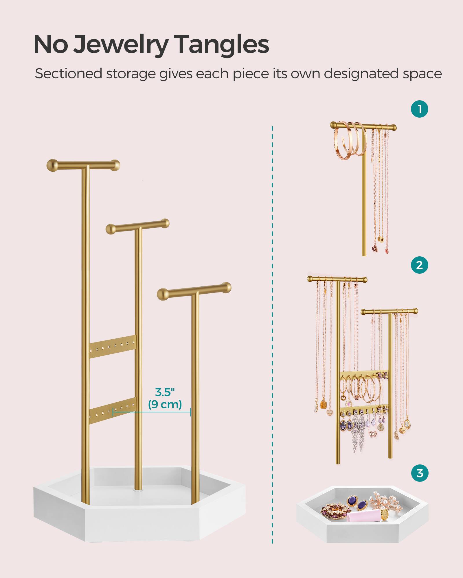 No Jewelry Tangles  
Sectioned storage gives each piece its own designated space

1  
2  
3.5" (9 cm)  
3