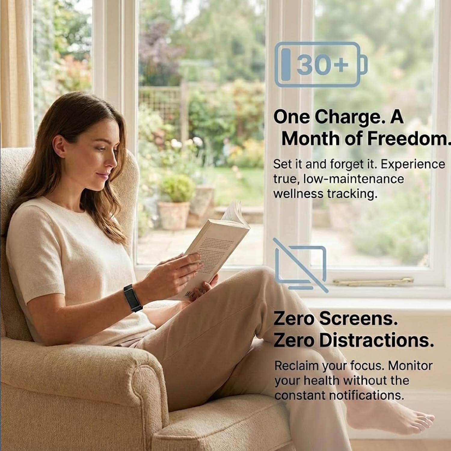 30+ One Charge. A Month of Freedom. Set it and forget it. Experience true, low-maintenance wellness tracking. Zero Screens. Zero Distractions. Reclaim your focus. Monitor your health without the constant notifications.