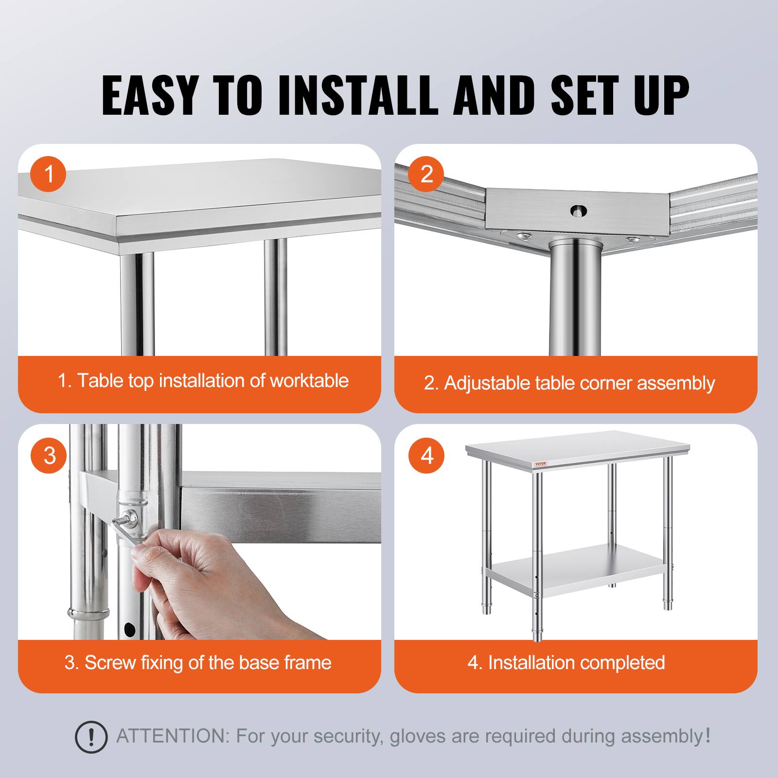EASY TO INSTALL AND SET UP

1. Table top installation of worktable
2. Adjustable table corner assembly
3. Screw fixing of the base frame
4. Installation completed

ATTENTION: For your security, gloves are required during assembly!