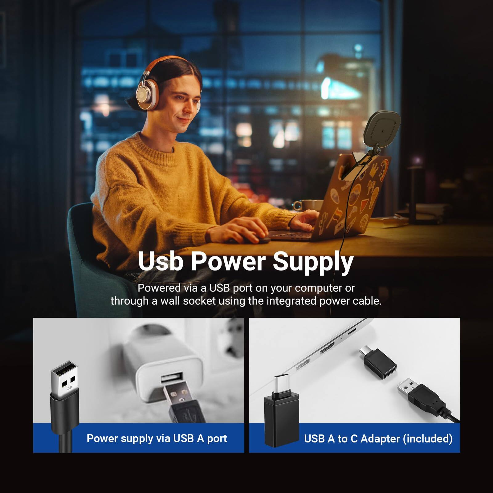 **Usb Power Supply**

Powered via a USB port on your computer or through a wall socket using the integrated power cable.

- Power supply via USB A port
- USB A to C Adapter (included)