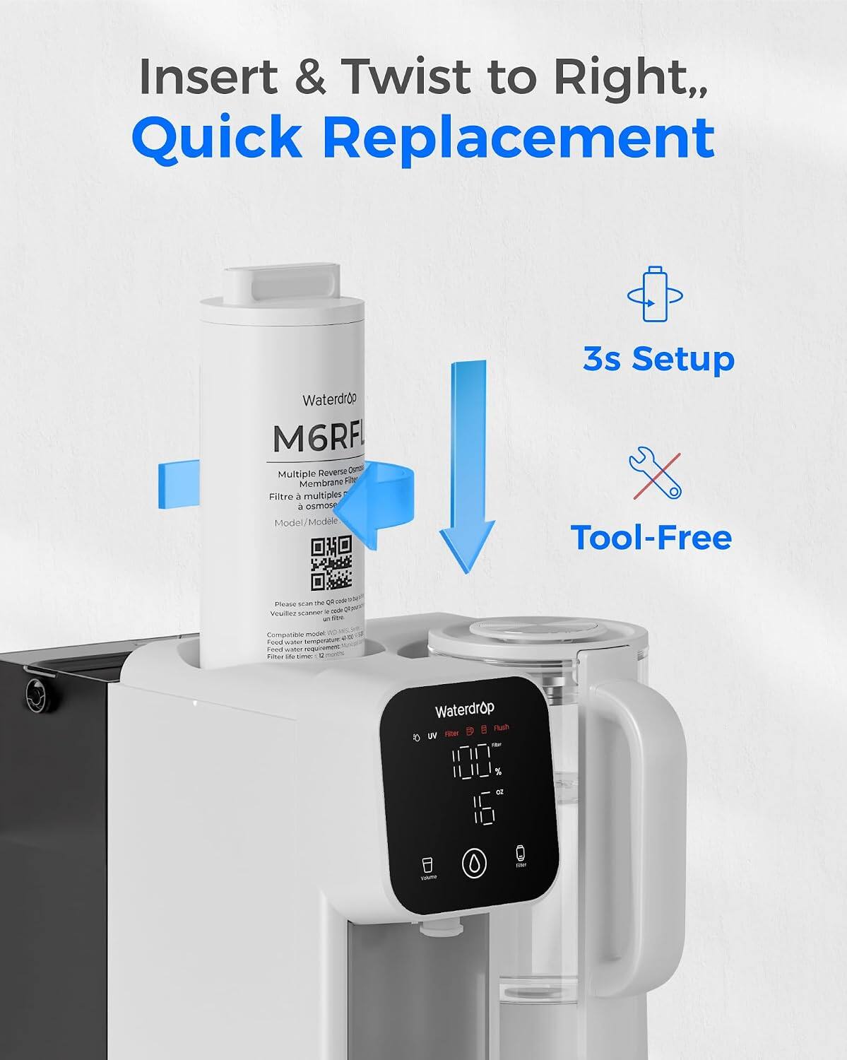 Insert & Twist to Right, Quick Replacement  
Waterdrop M6RFL Reverse Osmosis Multiple Membrane Filter  
Model/Modele 3s Setup Tool-Free  
Compatible with Waterdrop D Fuh UV Filter