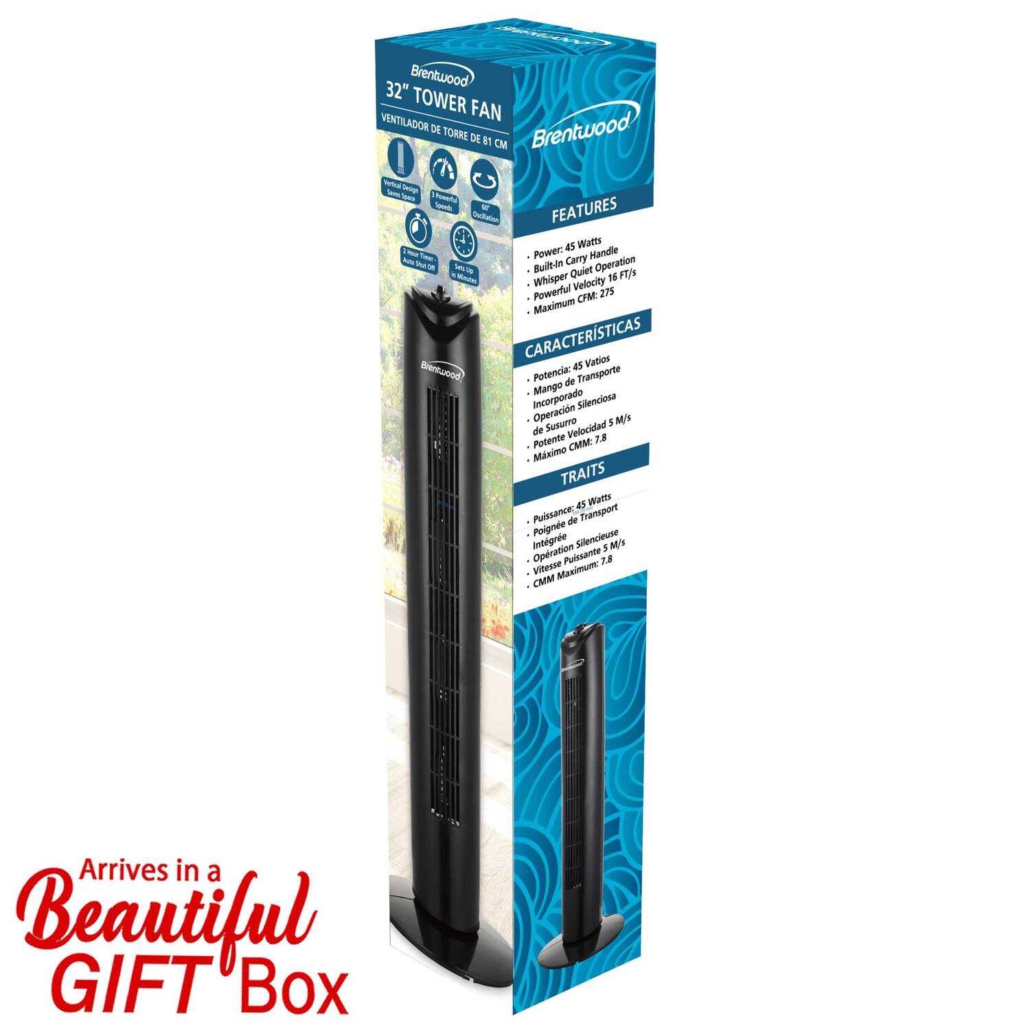 Brentwood 32" TOWER VENTILADOR FAN DE TORRE Brentwood

FEATURES
- Power: 45 Watts
- Built-In Carry Handle
- Quiet Operation
- Whisper Velocity 16 FTY/S
- Maximum CFM: 275

CARACTERÍSTICAS
- Potencia: 45 Watts
- Mango de Transporte Incorporado
- Silenciosa Operación Susurro
- Velocidad Máxima: 16 FTY/S
- Potente CFM: 275

TRAITS
- Puissance: 45 Watts
- Poigne Sillencieuse Intégrée
- Opération Puisssante
- Vitesse Maximum: 16 FTY/S
- Puissant CFM: 275

Arrives in a Beautiful GIFT Box