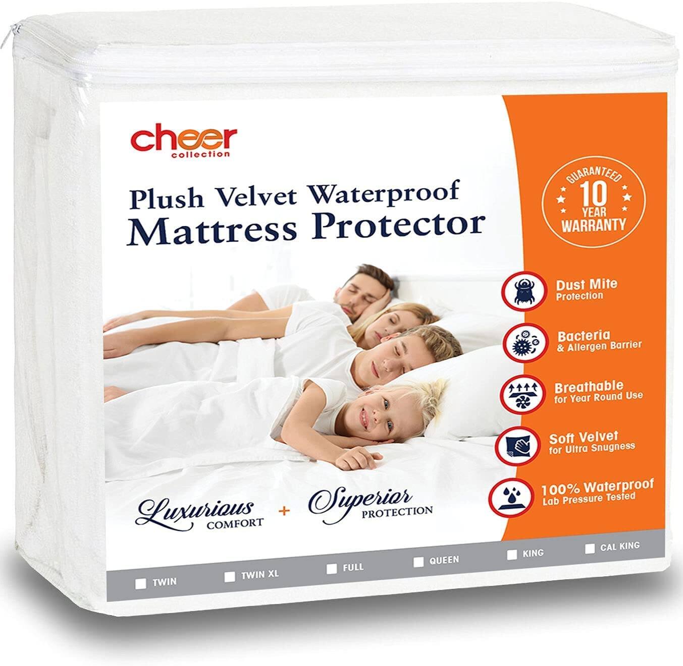 cheer collection GUARANTEED Plush Velvet Waterproof 10 YEAR Mattress Protector WARRANTY

Dust Mite Protection
Bacteria & Allergen Barrier
Breathable for Year Round Use
Soft Velvet for Ultra Snugness
Luxurious COMFORT + Superior PROTECTION

QUEEN FULL TWIN XL TWIN

100% Waterproof Lab Pressure Tested

CAL KING KING