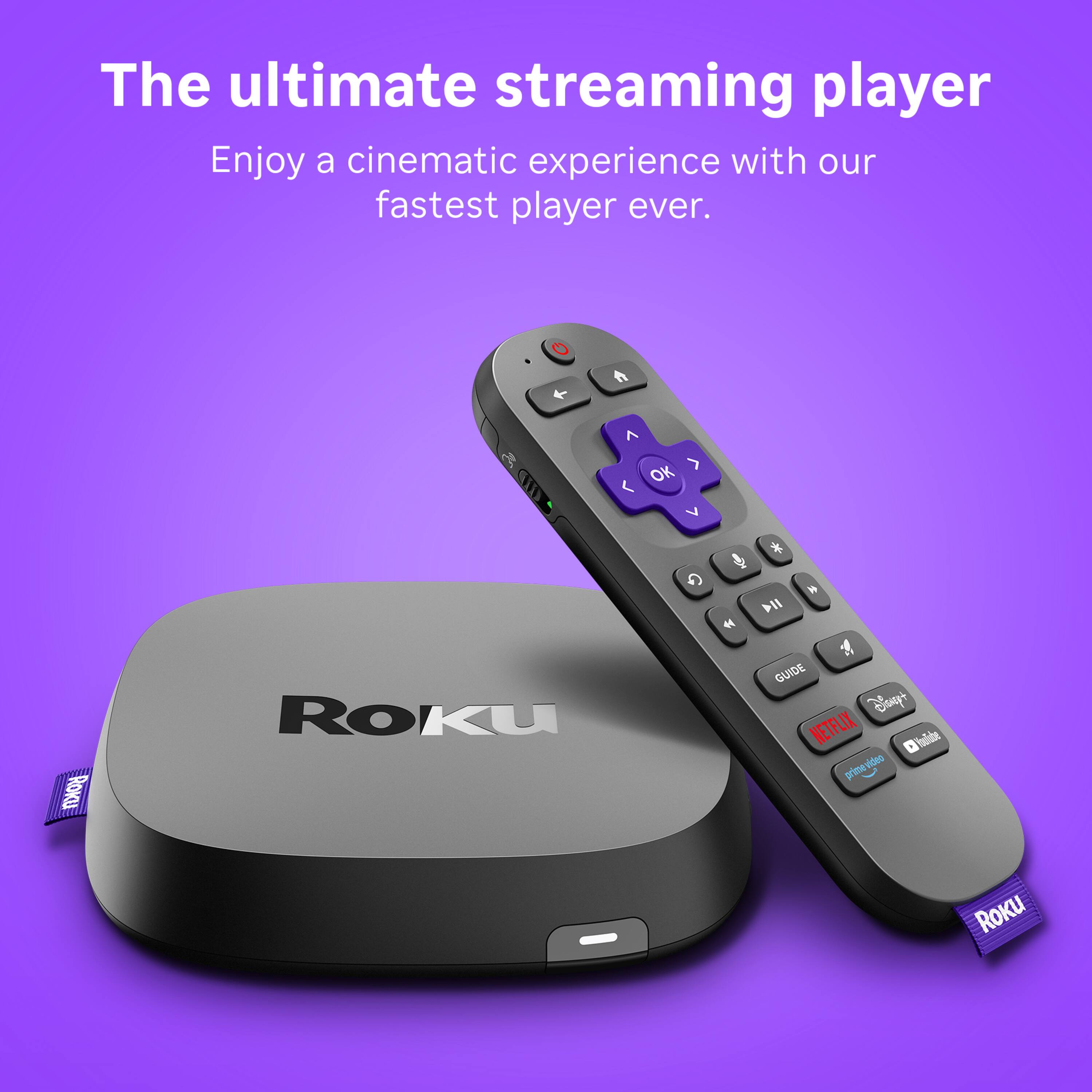 The ultimate streaming player  
Enjoy a cinematic experience with our fastest player ever.  

A  
OK < V  
Co  

* DII  
#  
Roku  
Roku  
GUIDE Disney+ NETFLIX YouTube primevideo prime video Roku