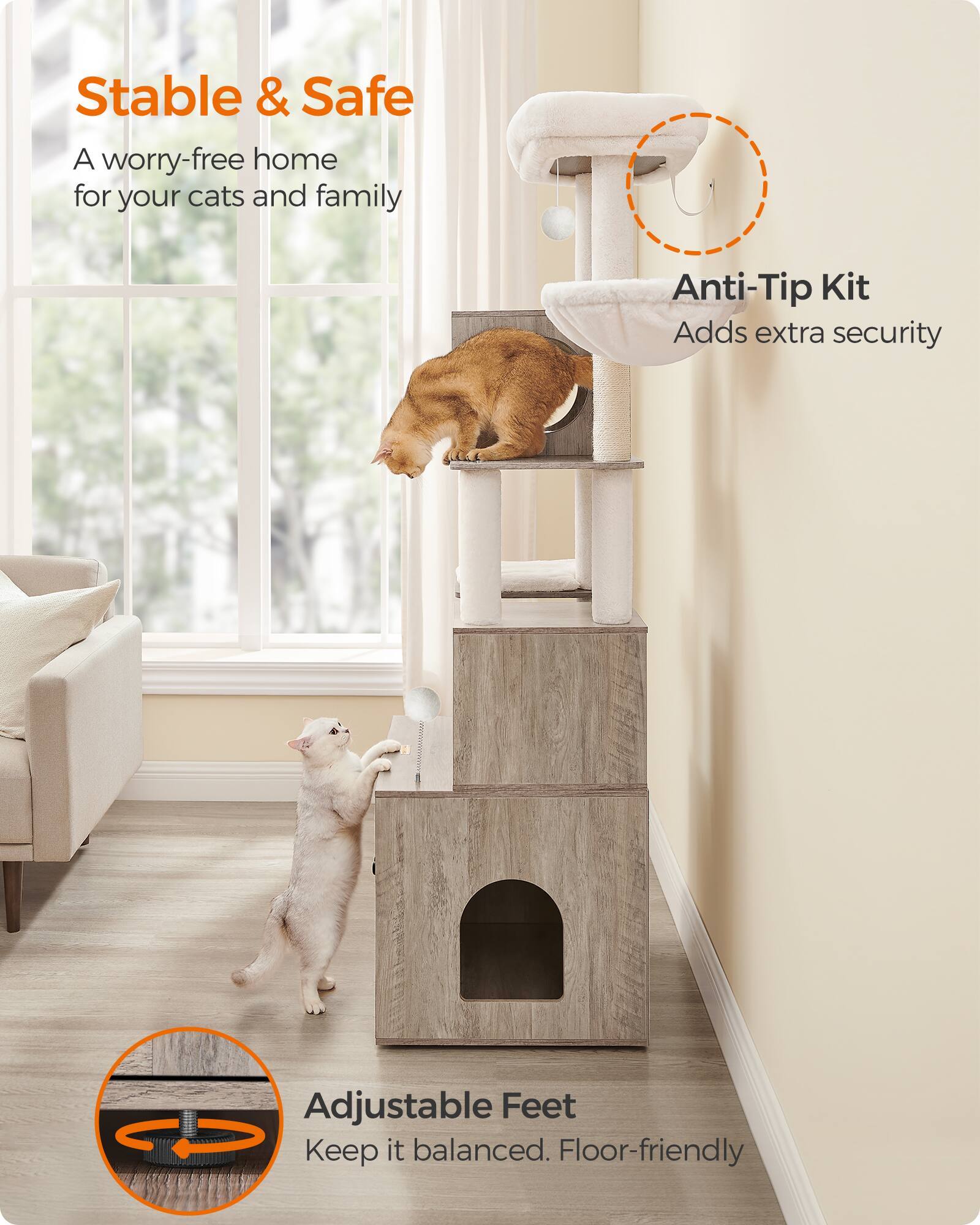 Stable & Safe  
A worry-free home for your cats and family  

Anti-Tip Kit  
Adds extra security  

Adjustable Feet  
Keep it balanced. Floor-friendly