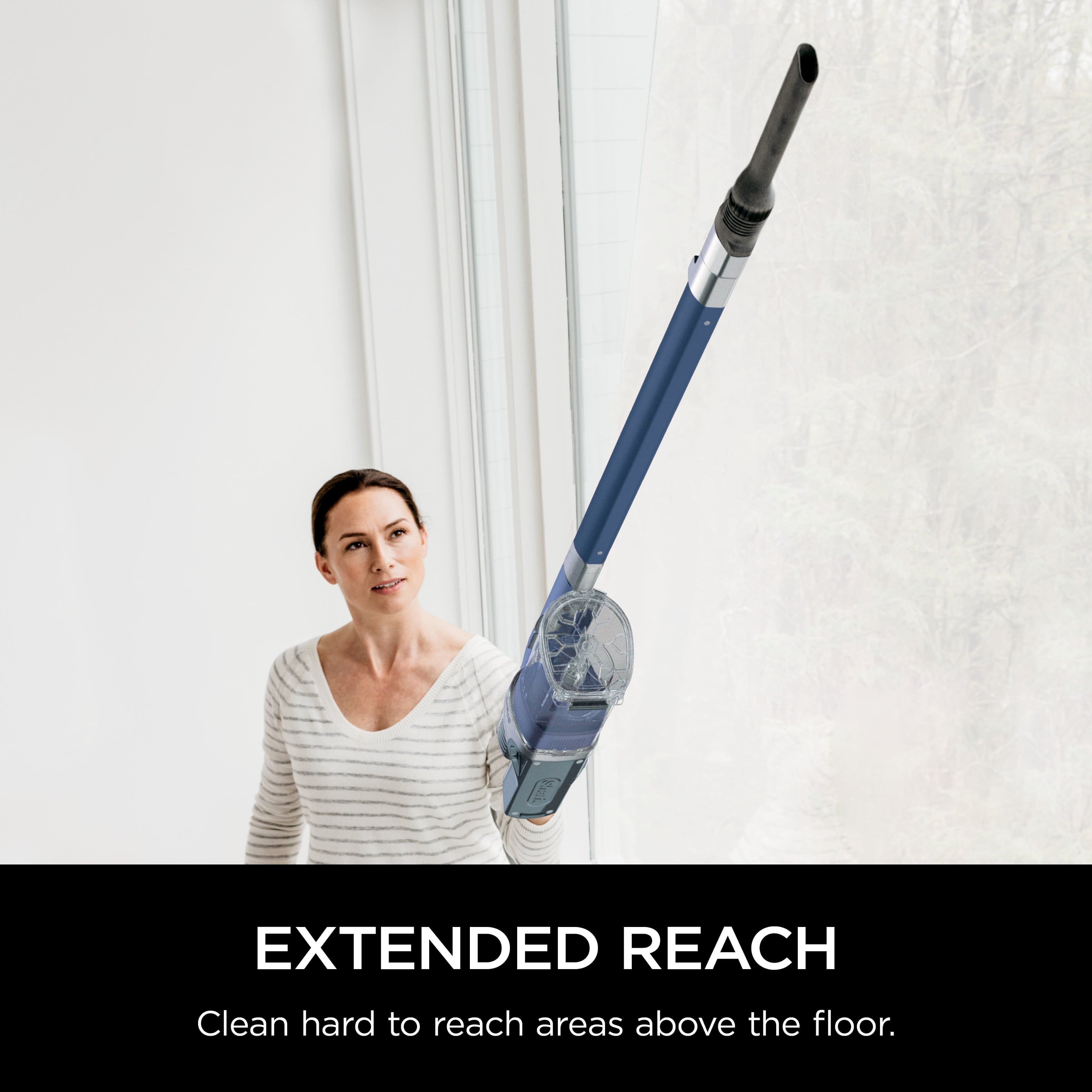 EXTENDED REACH Clean hard-to-reach areas above the floor.