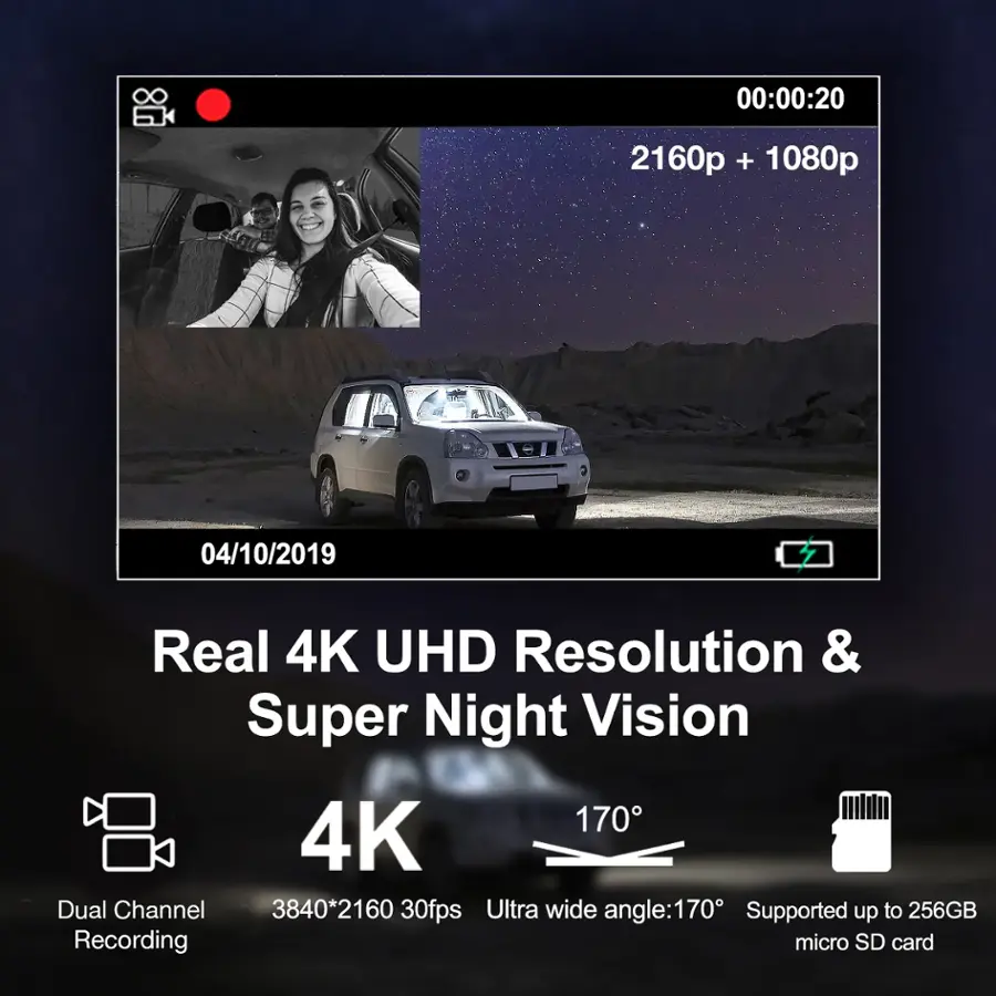 Real 4K UHD Resolution & Super Night Vision 170 4K Dual Channel 3840*2160 30fps Ultra wide angle:170 170 Supported up to 256GB Recording micro SD card
