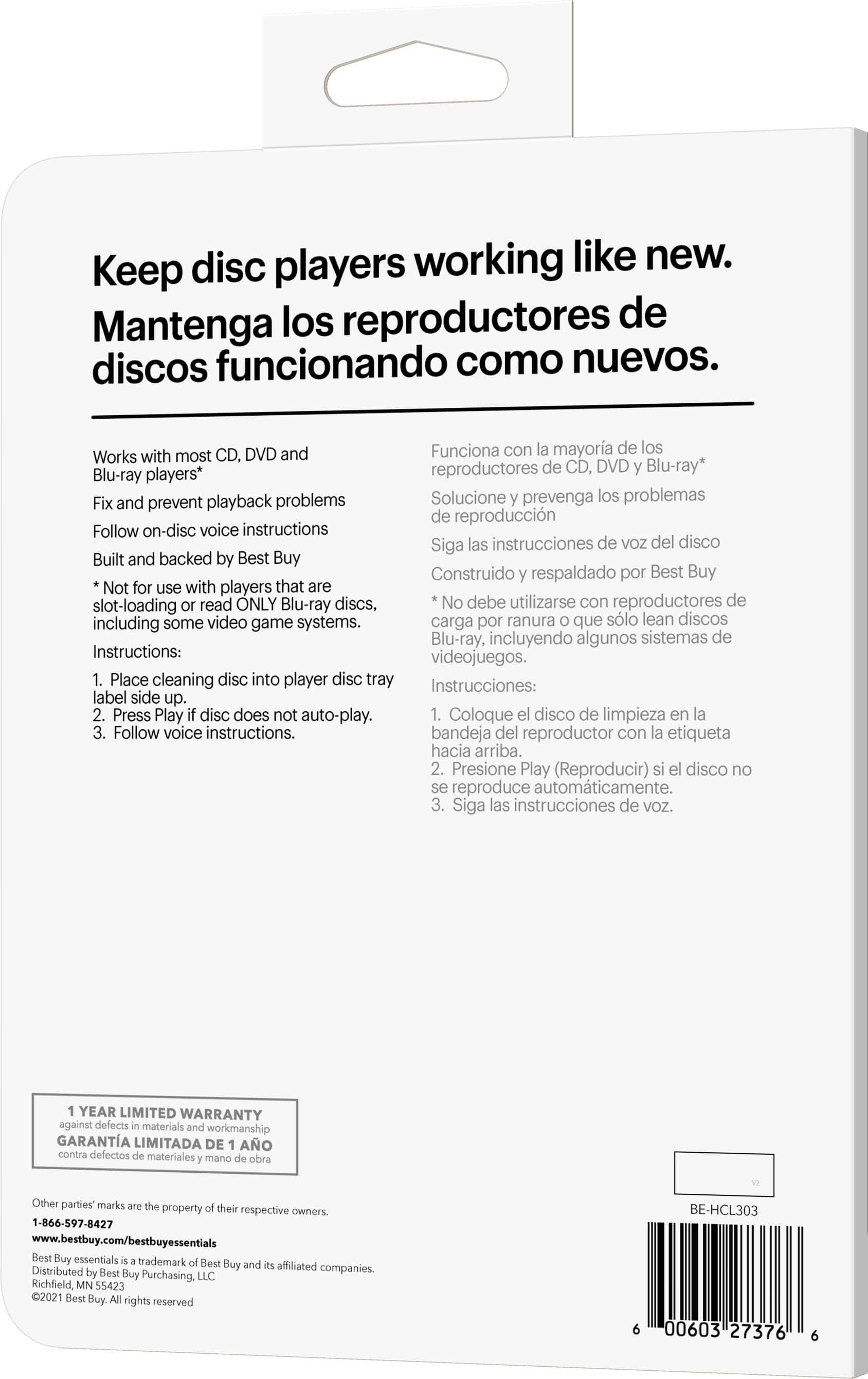 Keep disc players working like new. Mantenga los reproductores de discos funcionando como nuevos.
DVD and Blu-ray players*
Fix and playback problems
Solucione los problemas de reproducción
Follow on-disc voice instructions
Siga las instrucciones de SOV del disco
Built and backed by Best Buy
No for use with players that are slot-loading read ONLY Blu-ray discs. No debe utilizar con reproductores de discos Blu-ray, incluyendo algunos sistemas de videojuegos.
Instructions:
1. Place cleaning disc into player disc tray, label side up.
2. Press Play. The disc does not auto-play.
3. Follow voice instructions.
*Se reproduce automáticamente.