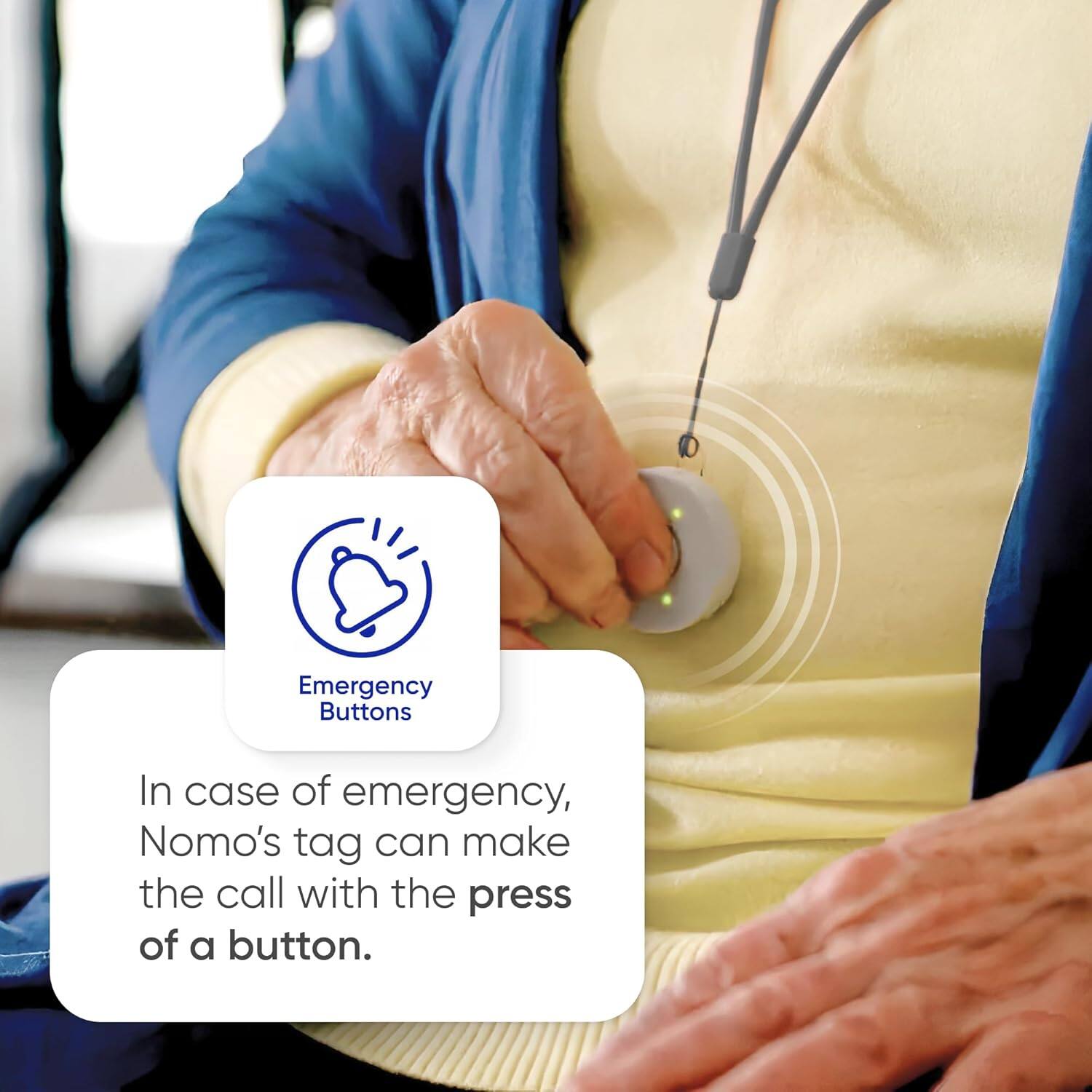 Emergency Buttons

In case of emergency, Nomo's tag can make the call with the press of a button.