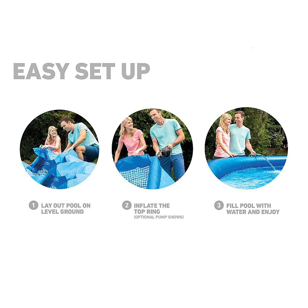 Easy Set Up:
1. Lay out pool on level ground.
2. Inflate the top ring (optional pump shown).
3. Fill pool with water and enjoy.