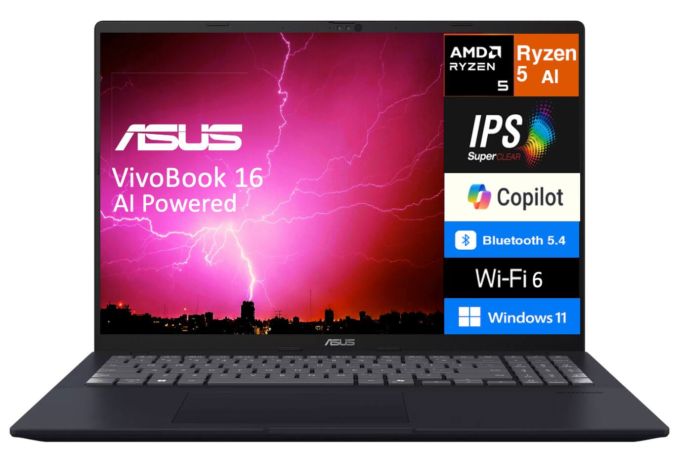 AMD Ryzen 5 AI  
ASUS VivoBook 16 AI Powered  
IPS SuperCLEAR  
Copilot  
Bluetooth 5.4  
Wi-Fi 6  
Windows 11