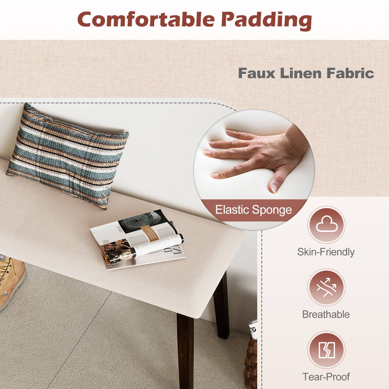 Comfortable Padding  
Faux Linen Fabric  
Elastic Sponge  
Skin-Friendly  
Breathable  
Tear-Proof
