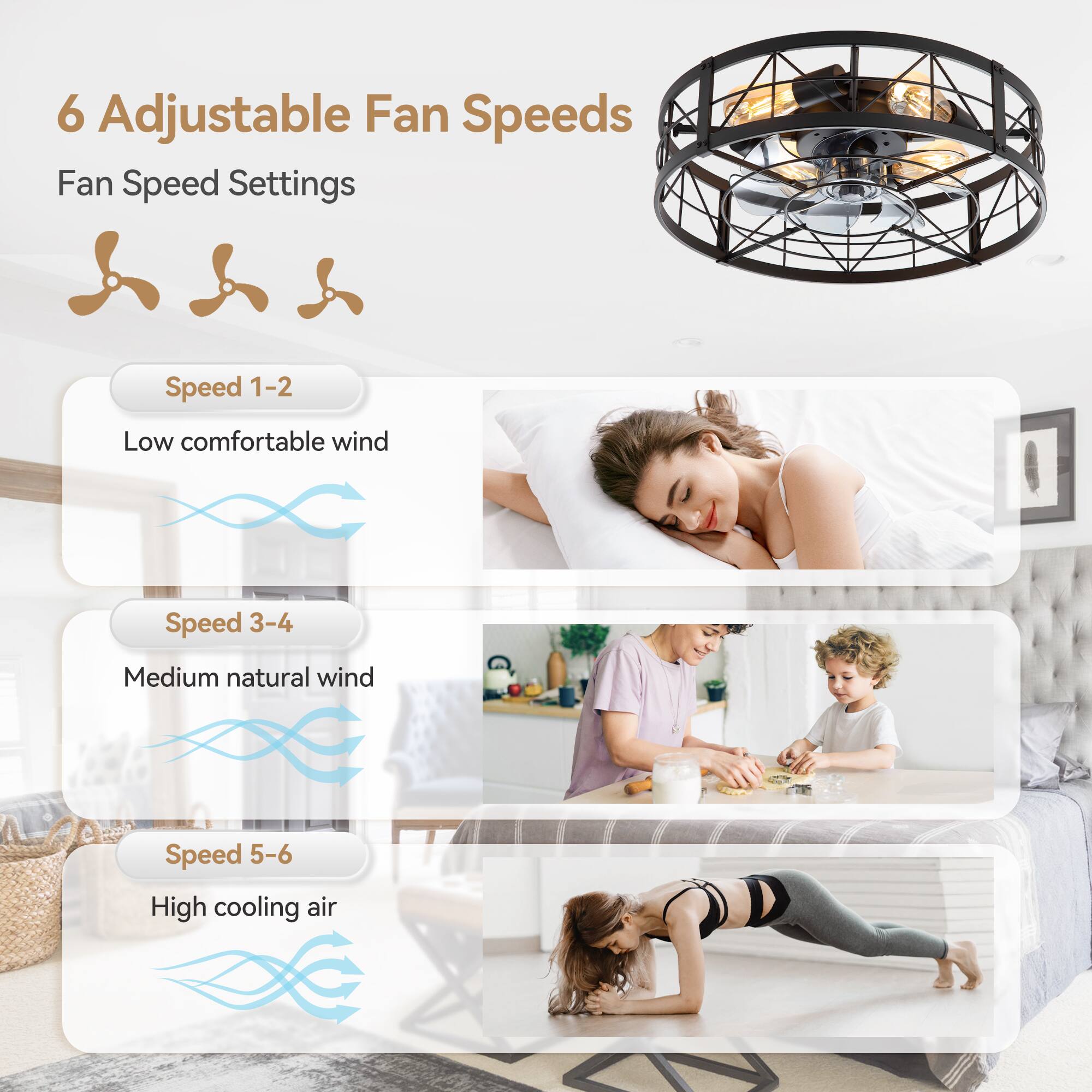 6 Adjustable Fan Speeds
Fan Speed Settings
Speed 1-2 Low comfortable wind
Speed 3-4 Medium natural wind
Speed 5-6 High cooling air