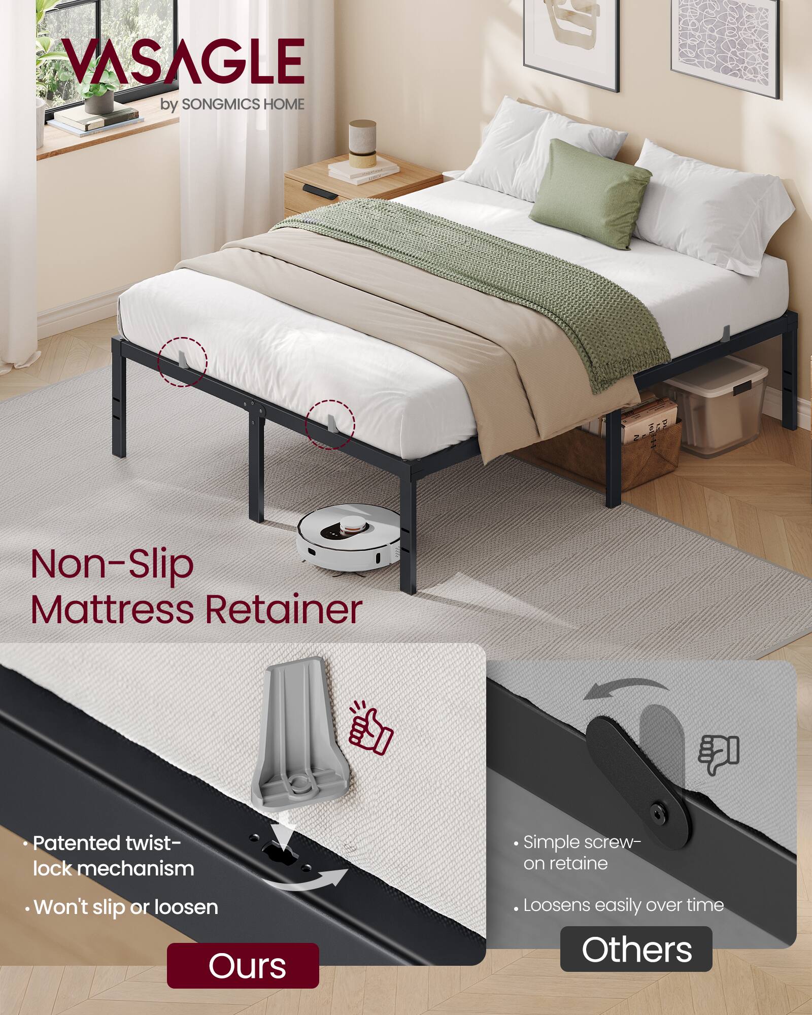 VASAGLE by SONGMICS HOME

Non-Slip Mattress Retainer

Patented twist-lock mechanism
Won't slip or loosen

Simple screw-on retainer
Loosens easily over time