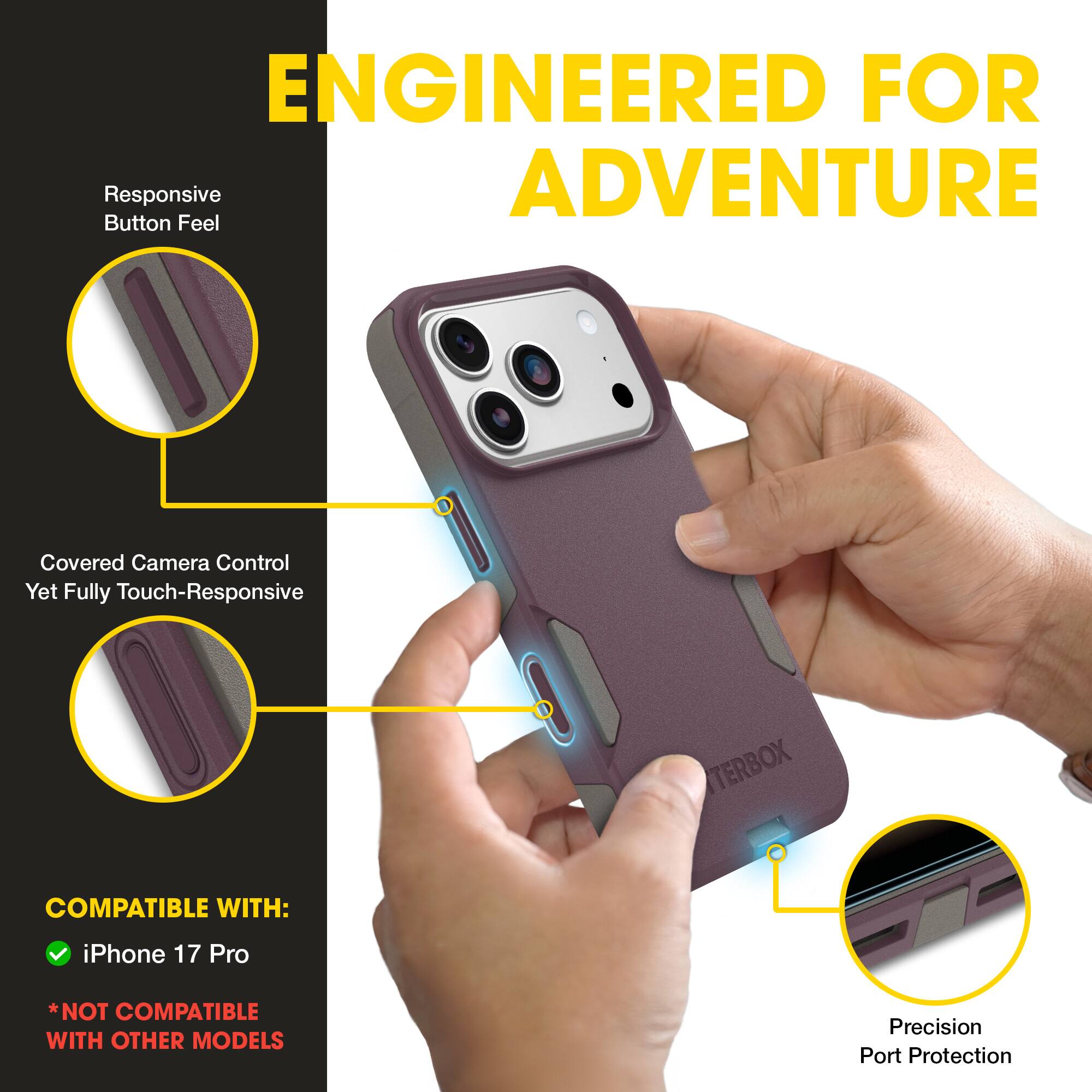 ENGINEERED FOR ADVENTURE

- Responsive Button Feel
- Covered Camera Control Yet Fully Touch-Responsive
- Precision Port Protection

COMPATIBLE WITH:
- iPhone 17 Pro
*NOT COMPATIBLE WITH OTHER MODELS