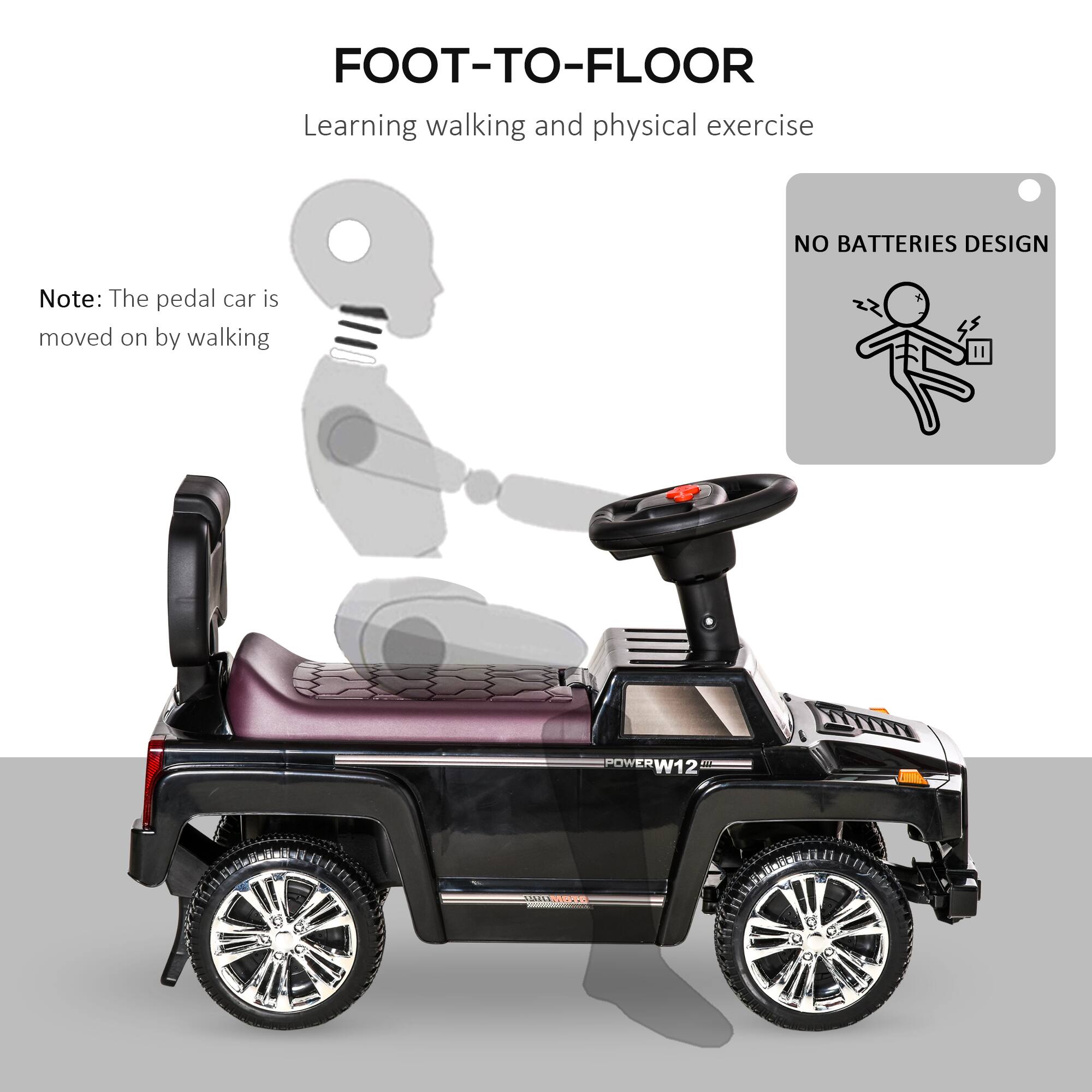 FOOT-TO-FLOOR  
Learning walking and physical exercise  

Note: The pedal car is moved on by walking  

NO BATTERIES DESIGN  

POWER W12