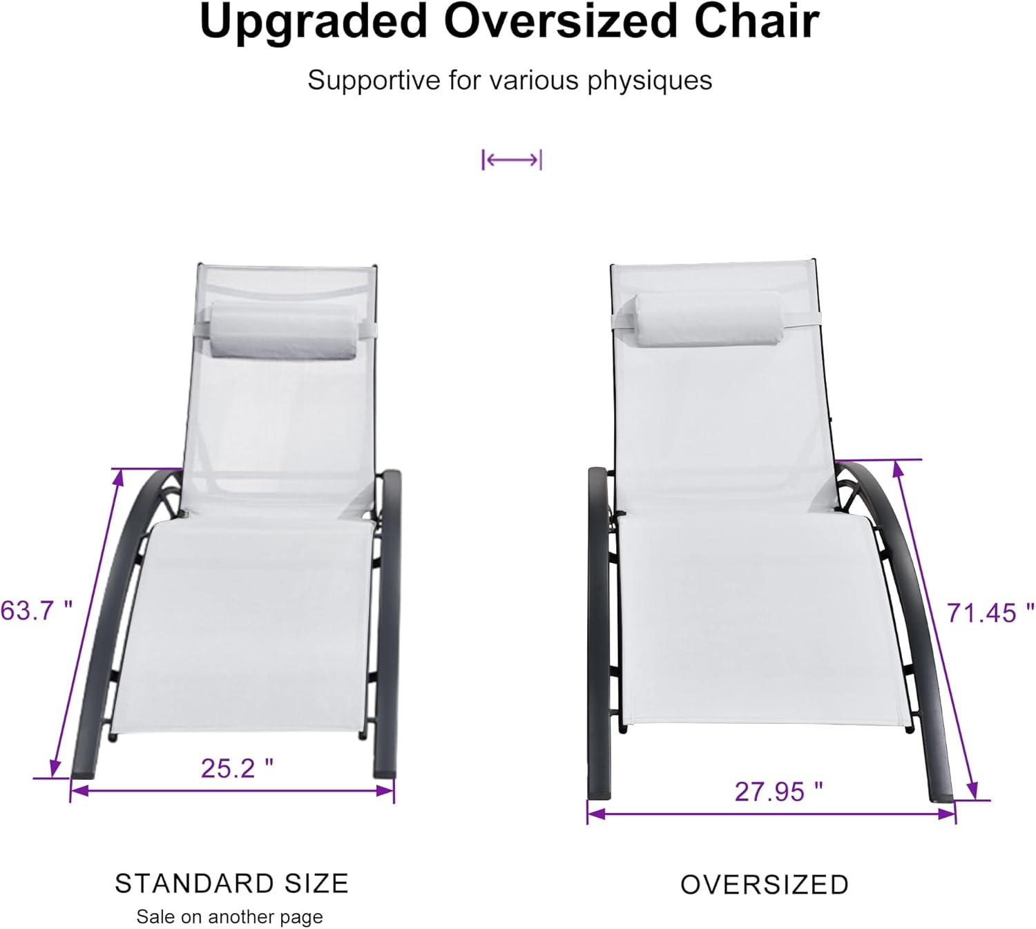 Upgraded Oversized Chair  
Supportive for various physiques  

STANDARD SIZE  
63.7" x 25.2"  
Sale on another page  

OVERSIZED  
71.45" x 27.95"