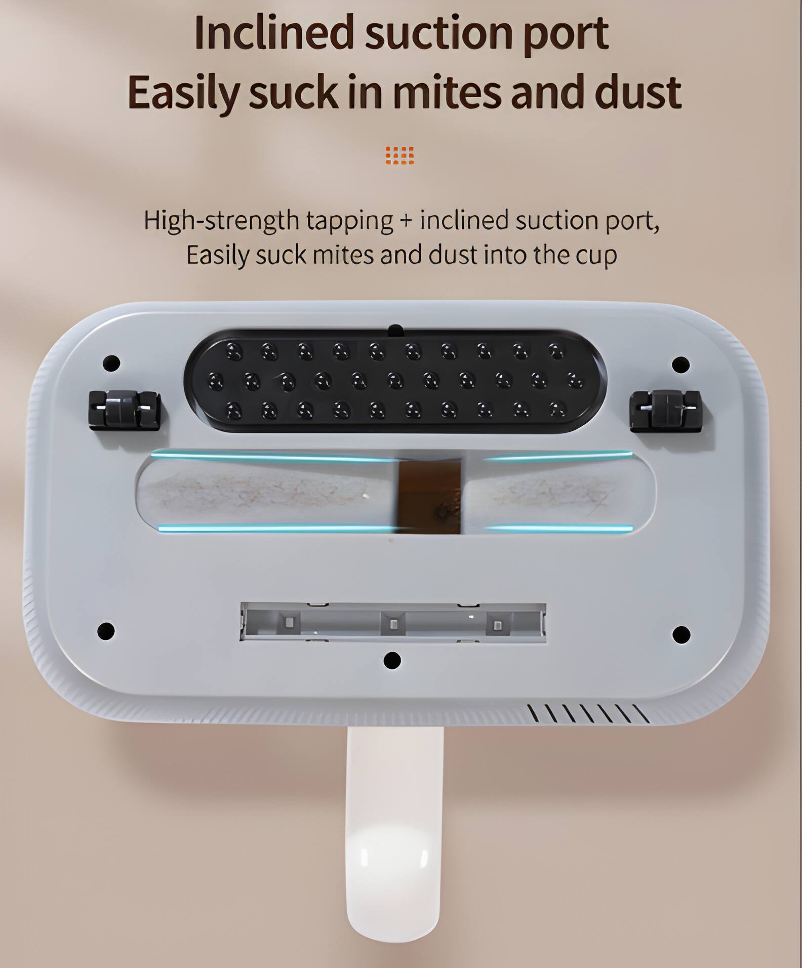 Inclined suction port  
Easily suck in mites and dust  

High-strength tapping + inclined suction port,  
Easily suck mites and dust into the cup